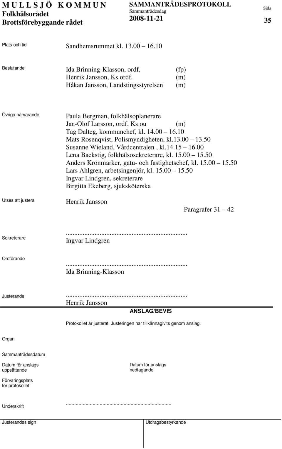 10 Mats Rosenqvist, Polismyndigheten, kl.13.00 13.50 Susanne Wieland, Vårdcentralen, kl.14.15 16.00 Lena Backstig, folkhälsosekreterare, kl. 15.00 15.