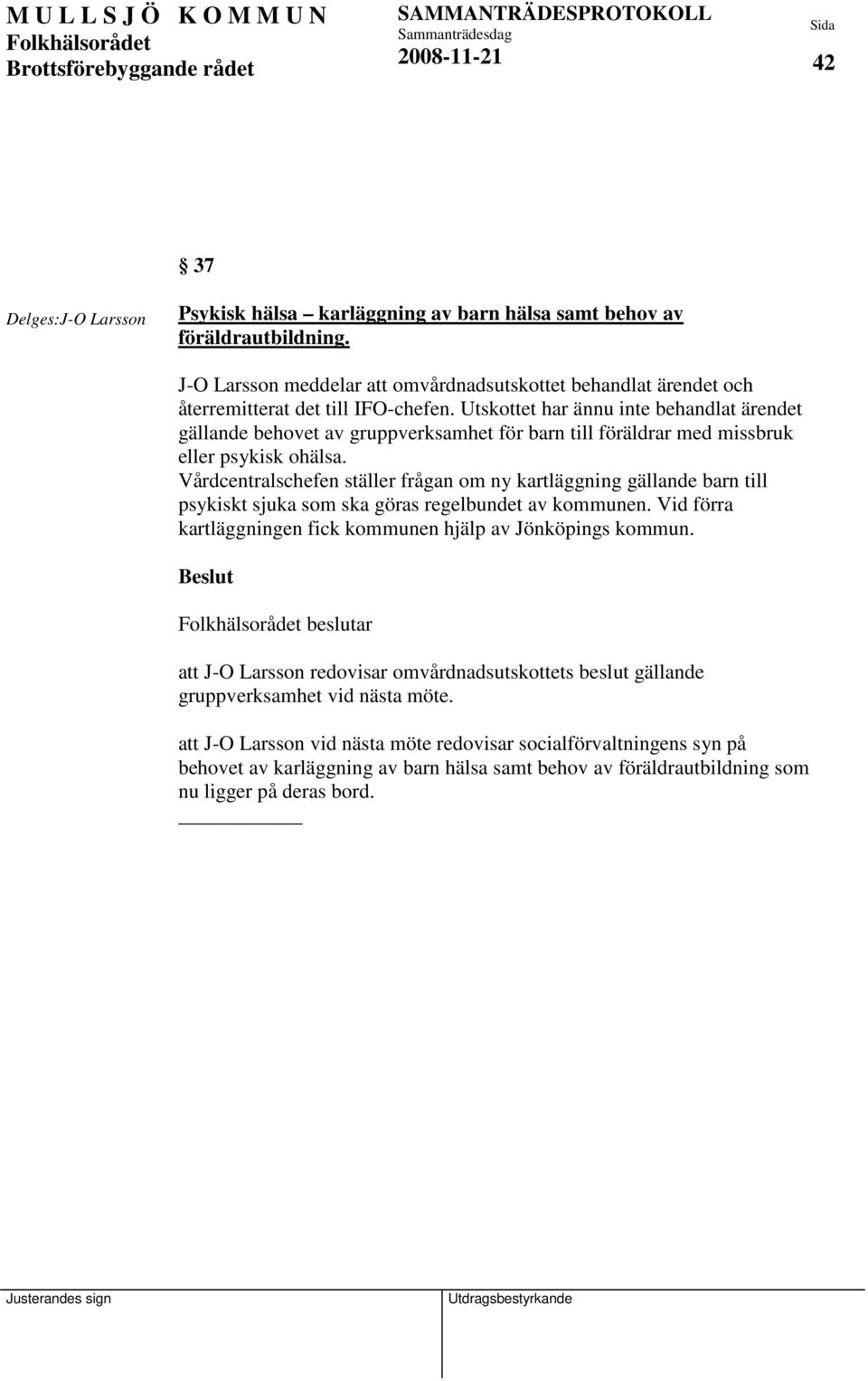 Utskottet har ännu inte behandlat ärendet gällande behovet av gruppverksamhet för barn till föräldrar med missbruk eller psykisk ohälsa.