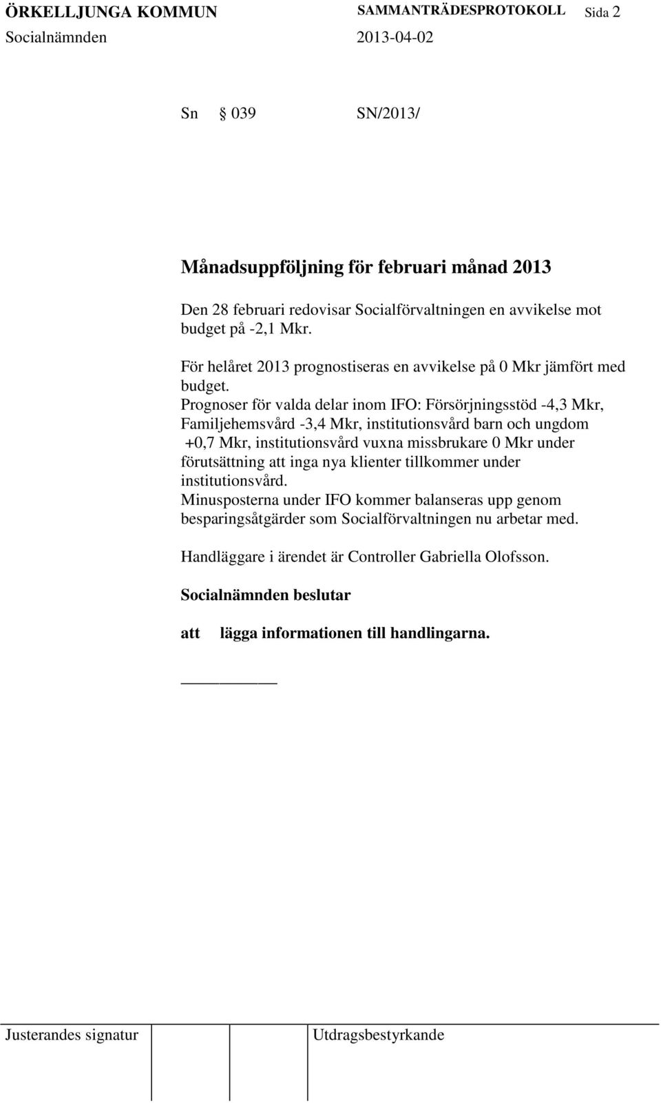 Prognoser för valda delar inom IFO: Försörjningsstöd -4,3 Mkr, Familjehemsvård -3,4 Mkr, institutionsvård barn och ungdom +0,7 Mkr, institutionsvård vuxna missbrukare 0 Mkr under