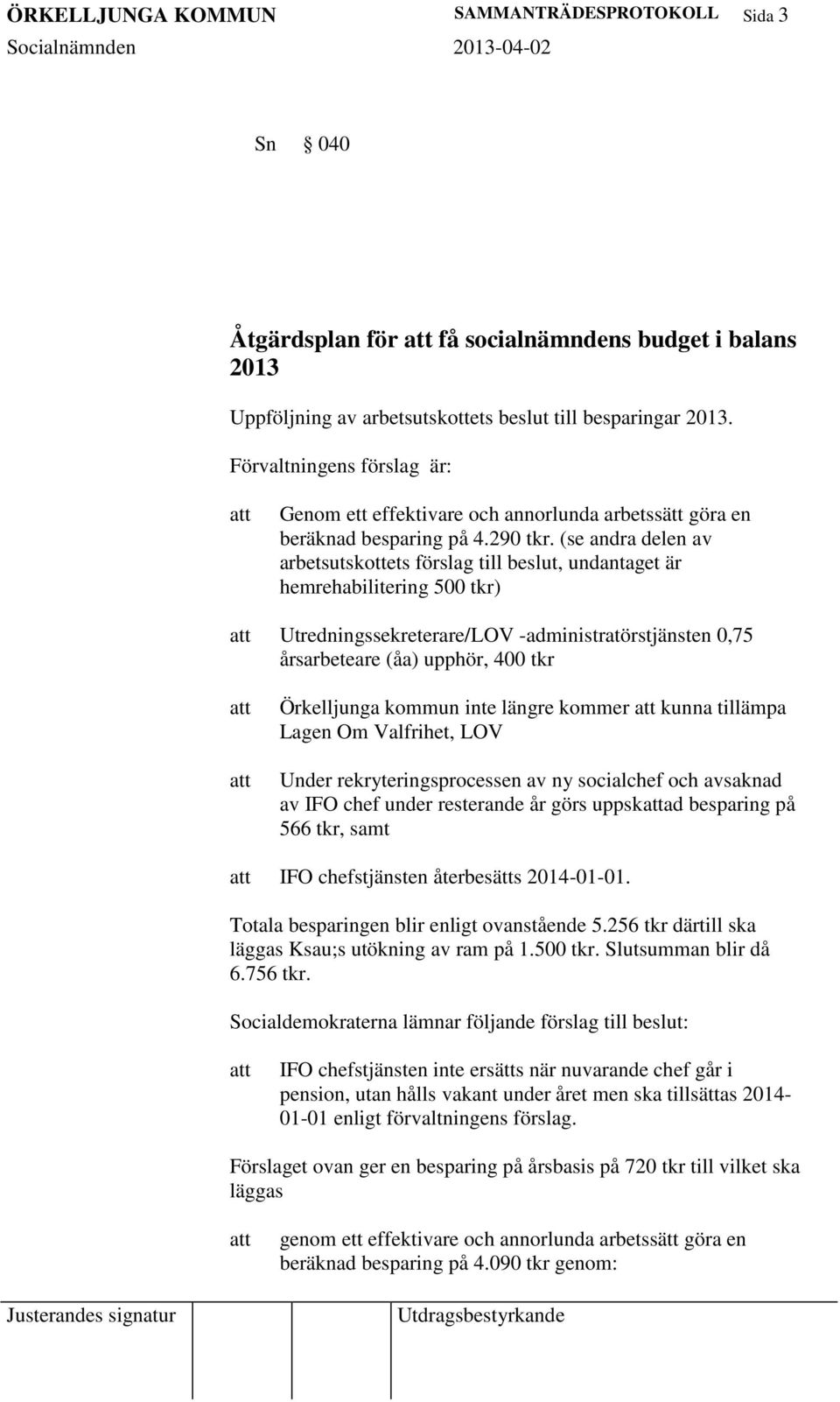 (se andra delen av arbetsutskottets förslag till beslut, undantaget är hemrehabilitering 500 tkr) Utredningssekreterare/LOV -administratörstjänsten 0,75 årsarbeteare (åa) upphör, 400 tkr Örkelljunga