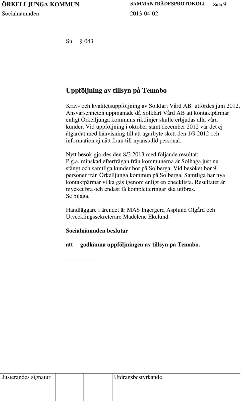 Vid uppföljning i oktober samt december 2012 var det ej åtgärdat med hänvisning till ägarbyte skett den 1/9 2012 och information ej nått fram till nyanställd personal.