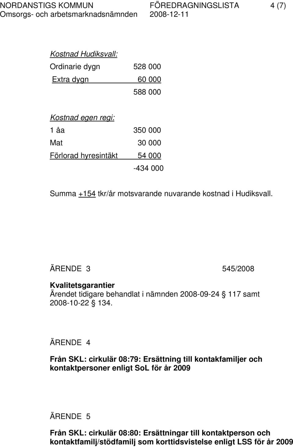 ÄRENDE 3 545/2008 Kvalitetsgarantier Ärendet tidigare behandlat i nämnden 2008-09-24 117 samt 2008-10-22 134.