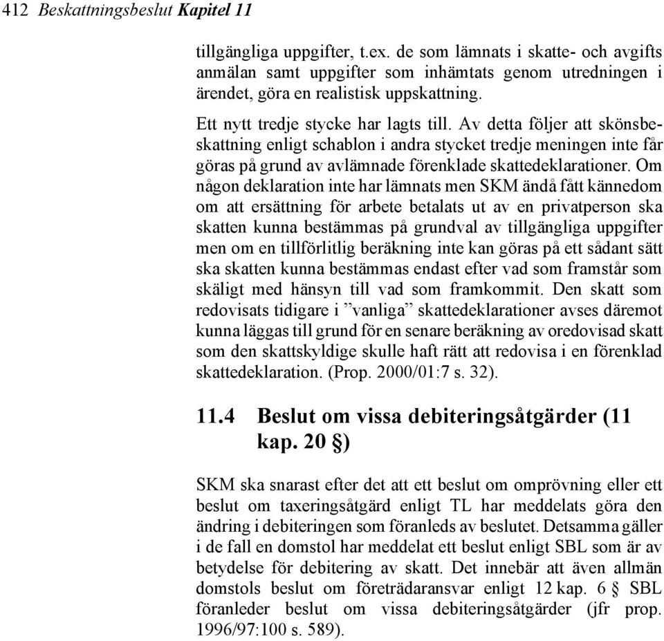 Om någon deklaration inte har lämnats men SKM ändå fått kännedom om att ersättning för arbete betalats ut av en privatperson ska skatten kunna bestämmas på grundval av tillgängliga uppgifter men om