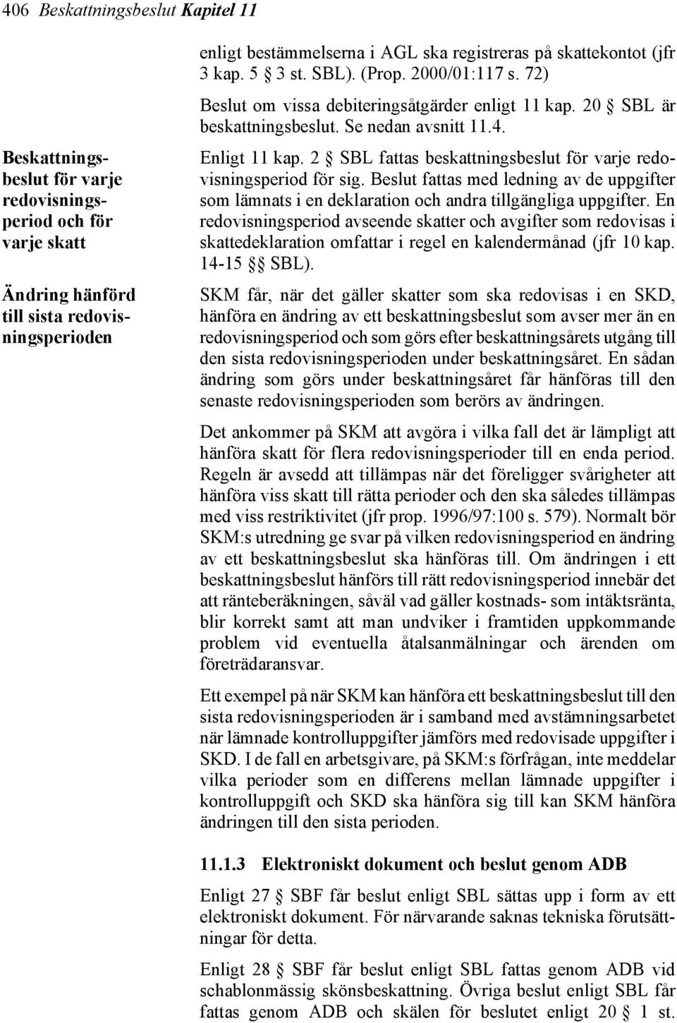 2 SBL fattas beskattningsbeslut för varje redovisningsperiod för sig. Beslut fattas med ledning av de uppgifter som lämnats i en deklaration och andra tillgängliga uppgifter.