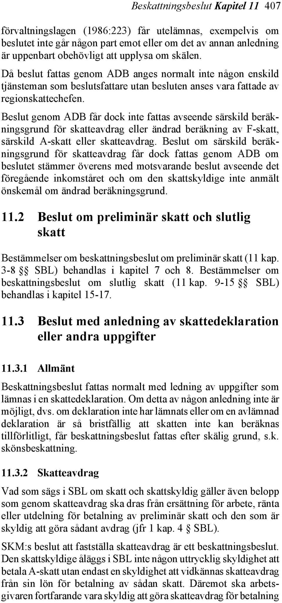 Beslut genom ADB får dock inte fattas avseende särskild beräkningsgrund för skatteavdrag eller ändrad beräkning av F-skatt, särskild A-skatt eller skatteavdrag.