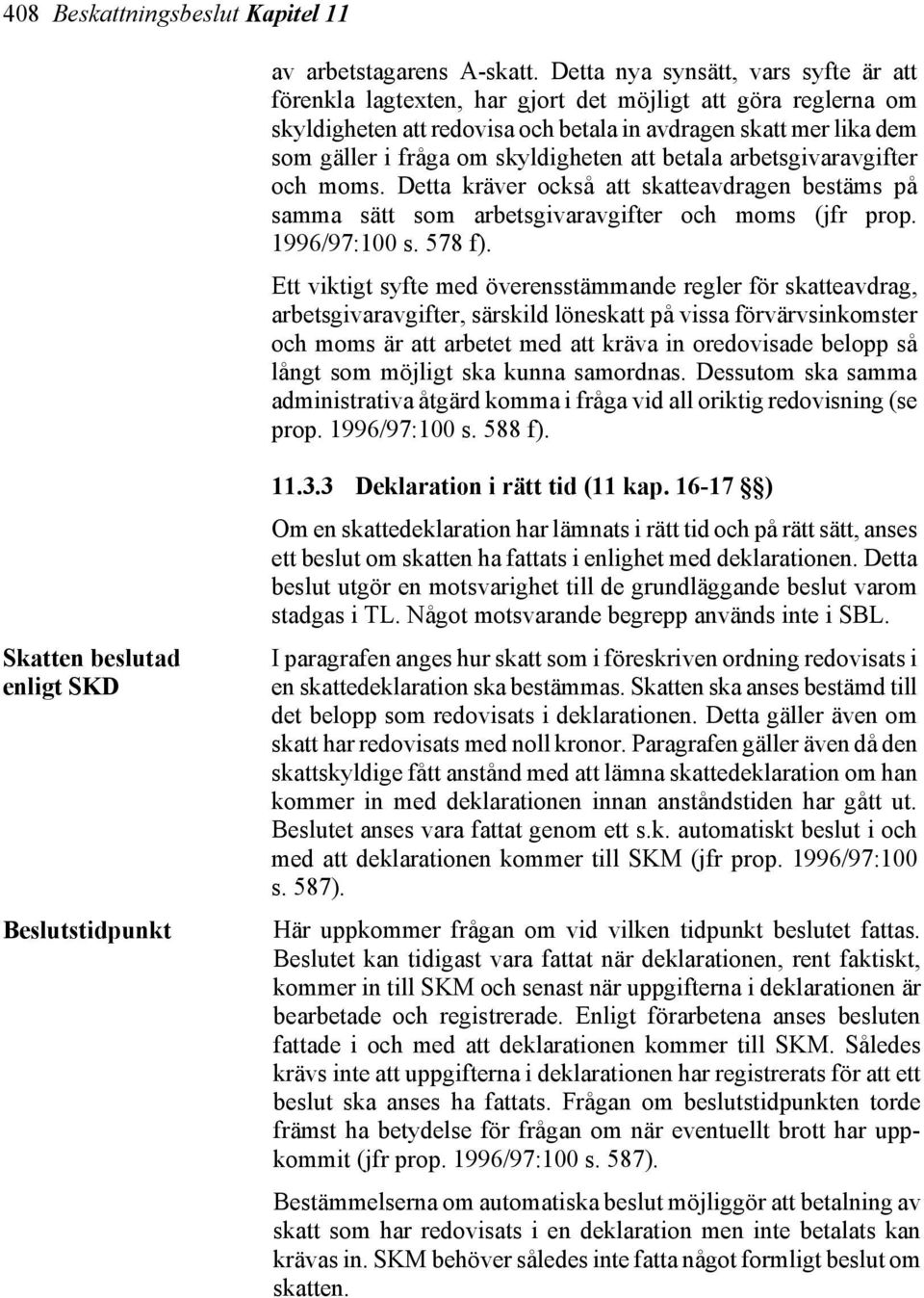 skyldigheten att betala arbetsgivaravgifter och moms. Detta kräver också att skatteavdragen bestäms på samma sätt som arbetsgivaravgifter och moms (jfr prop. 1996/97:100 s. 578 f).