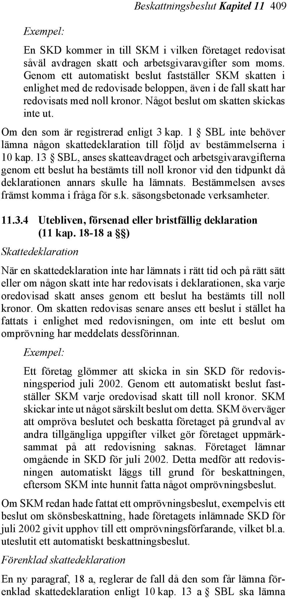 Om den som är registrerad enligt 3 kap. 1 SBL inte behöver lämna någon skattedeklaration till följd av bestämmelserna i 10 kap.