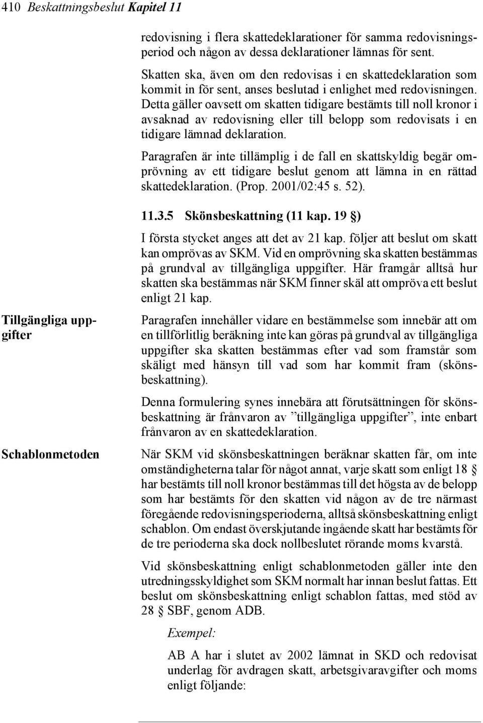 Detta gäller oavsett om skatten tidigare bestämts till noll kronor i avsaknad av redovisning eller till belopp som redovisats i en tidigare lämnad deklaration.