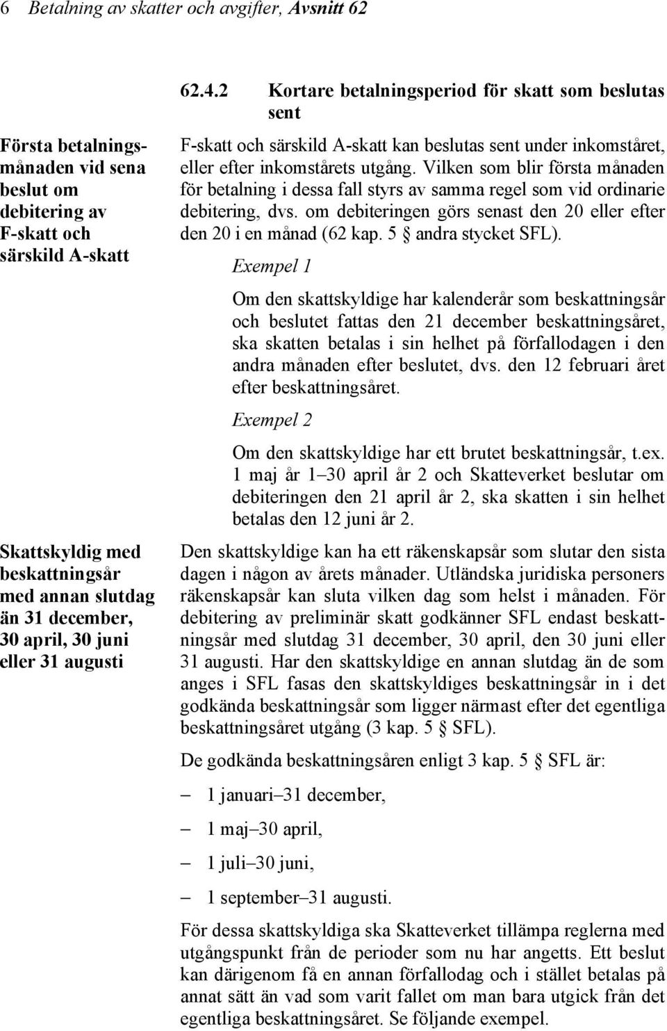 2 Kortare betalningsperiod för skatt som beslutas sent F-skatt och särskild A-skatt kan beslutas sent under inkomståret, eller efter inkomstårets utgång.