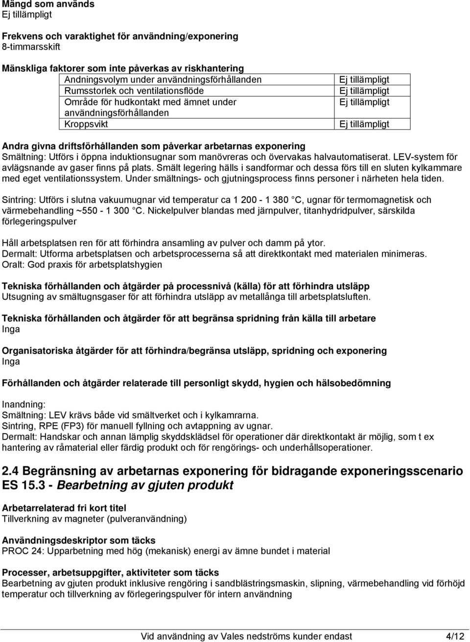 som manövreras och övervakas halvautomatiserat. LEV-system för avlägsnande av gaser finns på plats.