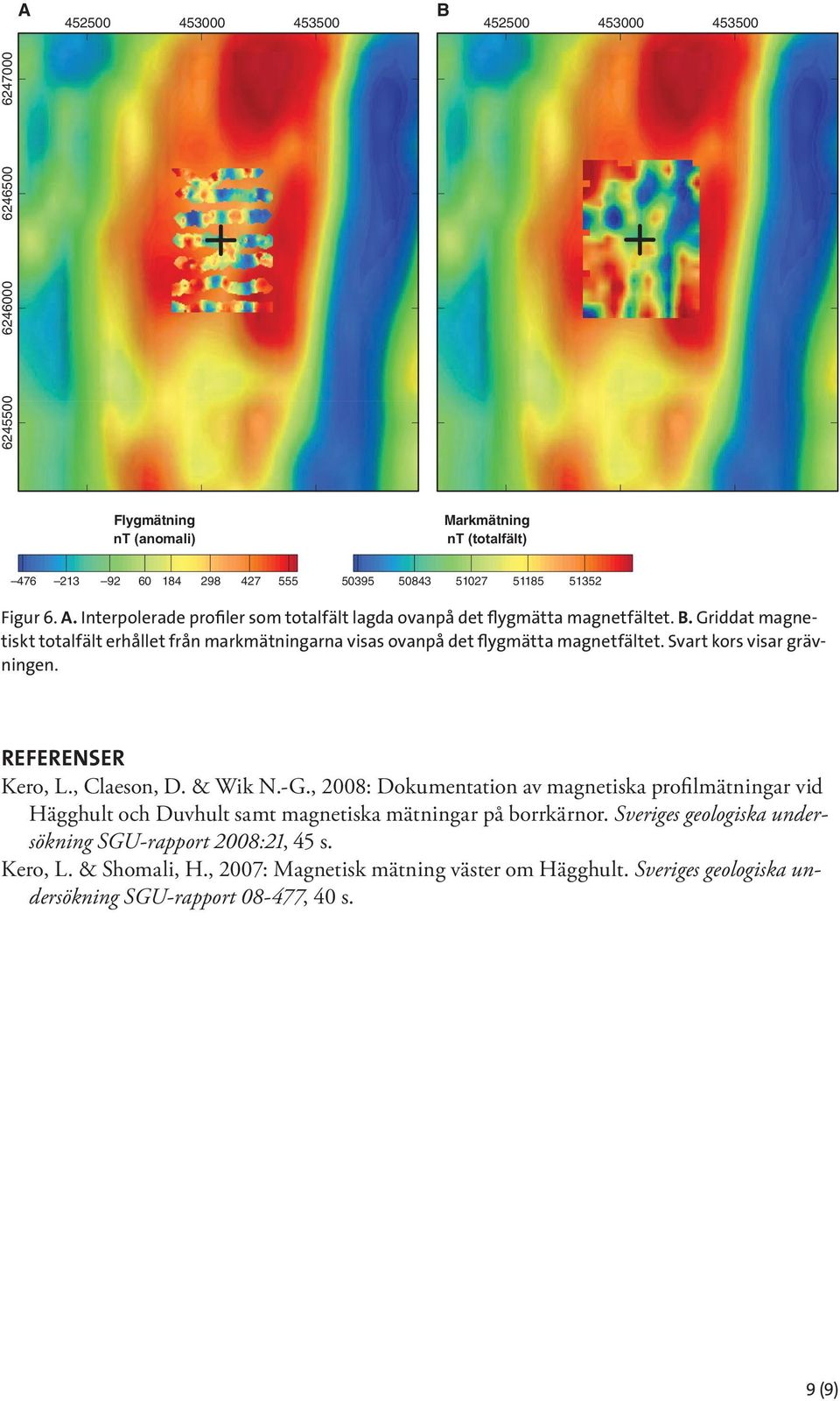 Svart kors visar grävningen. REFERENSER Kero, L., Claeson, D. & Wik N.-G., 2008: Dokumentation av magnetiska profilmätningar vid Hägghult och Duvhult samt magnetiska mätningar på borrkärnor.