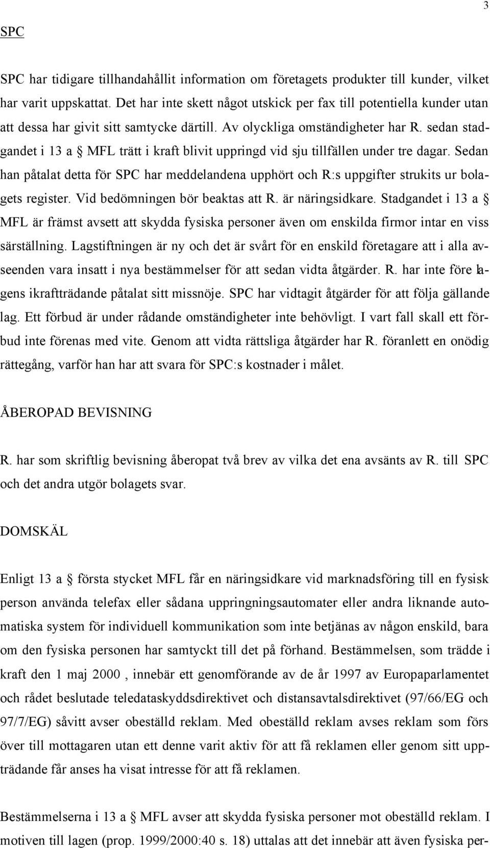 sedan stadgandet i 13 a MFL trätt i kraft blivit uppringd vid sju tillfällen under tre dagar. Sedan han påtalat detta för SPC har meddelandena upphört och R:s uppgifter strukits ur bolagets register.