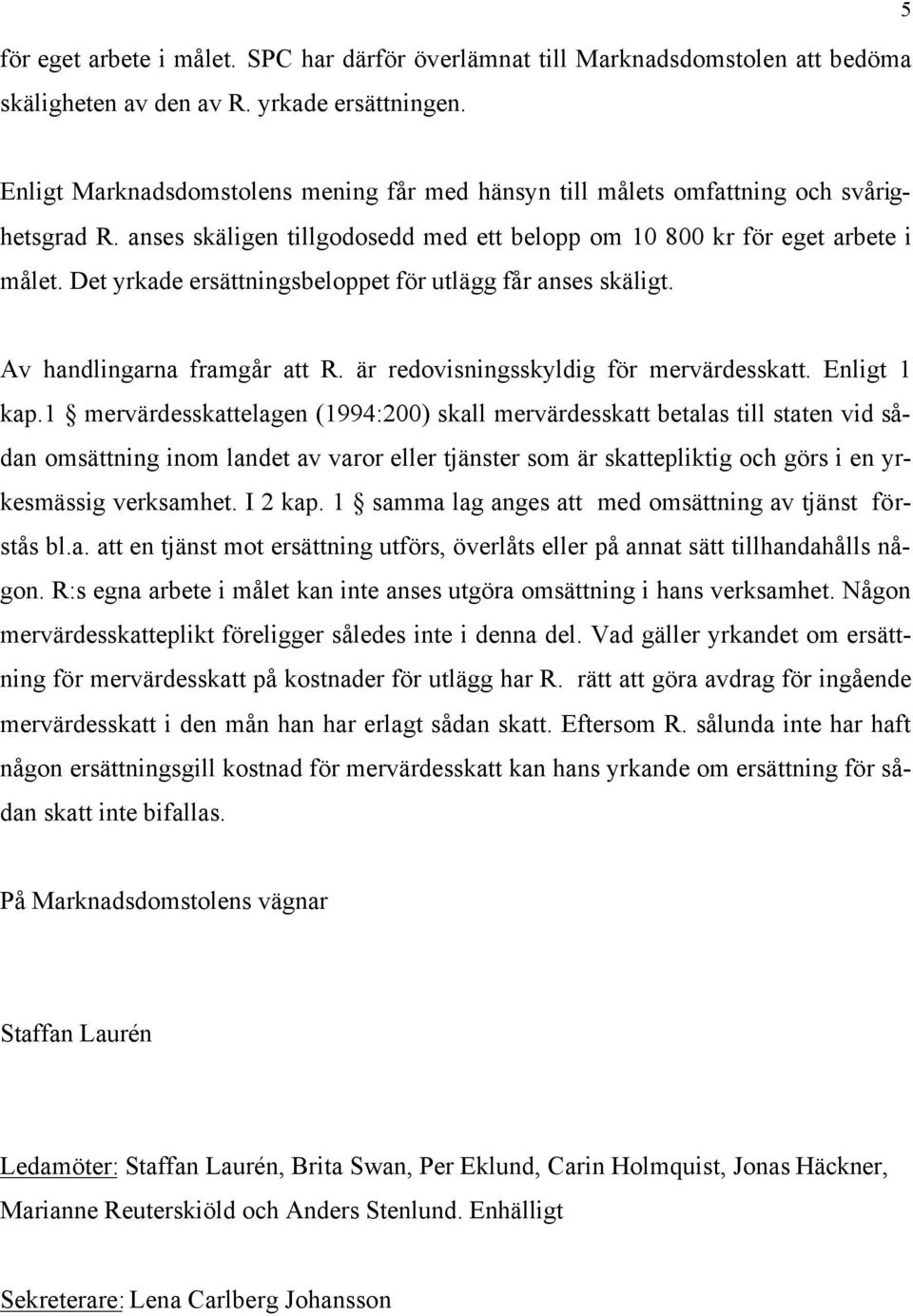 Det yrkade ersättningsbeloppet för utlägg får anses skäligt. Av handlingarna framgår att R. är redovisningsskyldig för mervärdesskatt. Enligt 1 kap.