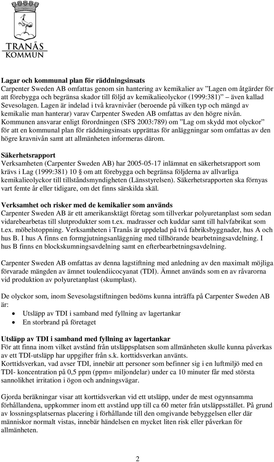 Kommunen ansvarar enligt förordningen (SFS 2003:789) om Lag om skydd mot olyckor för att en kommunal plan för räddningsinsats upprättas för anläggningar som omfattas av den högre kravnivån samt att