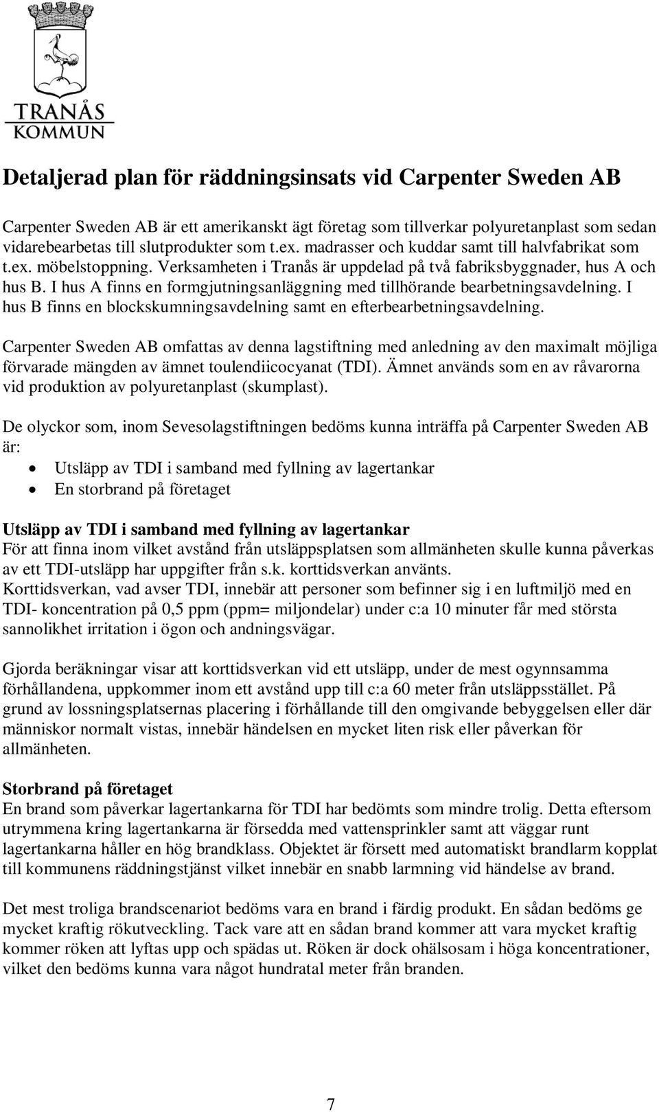 I hus A finns en formgjutningsanläggning med tillhörande bearbetningsavdelning. I hus B finns en blockskumningsavdelning samt en efterbearbetningsavdelning.