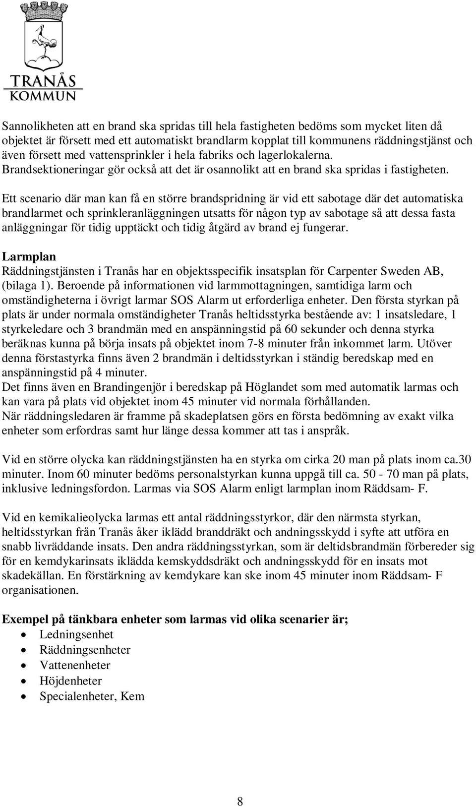 Ett scenario där man kan få en större brandspridning är vid ett sabotage där det automatiska brandlarmet och sprinkleranläggningen utsatts för någon typ av sabotage så att dessa fasta anläggningar