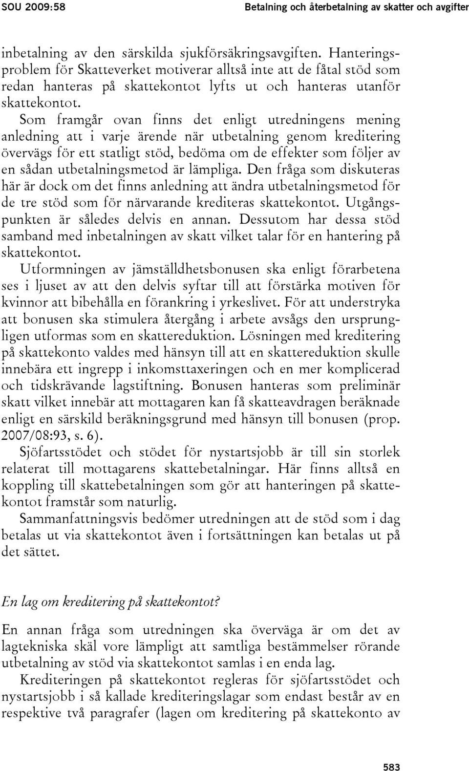 Som framgår ovan finns det enligt utredningens mening anledning att i varje ärende när utbetalning genom kreditering övervägs för ett statligt stöd, bedöma om de effekter som följer av en sådan