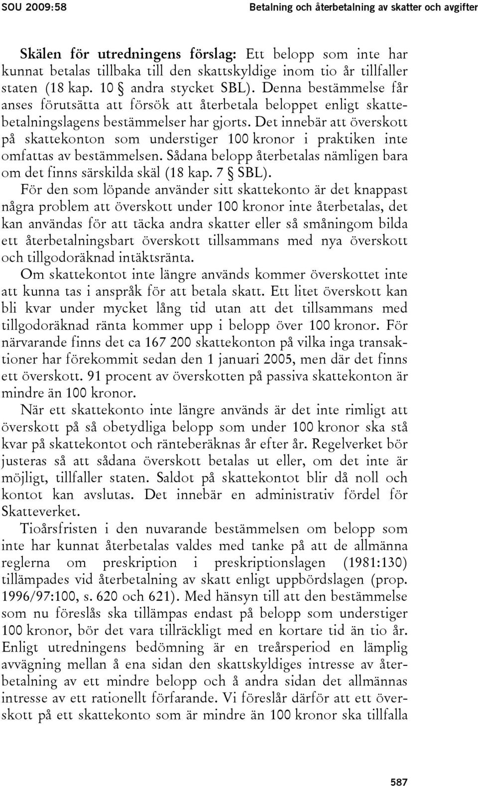 Det innebär att överskott på skattekonton som understiger 100 kronor i praktiken inte omfattas av bestämmelsen. Sådana belopp återbetalas nämligen bara om det finns särskilda skäl (18 kap. 7 SBL).