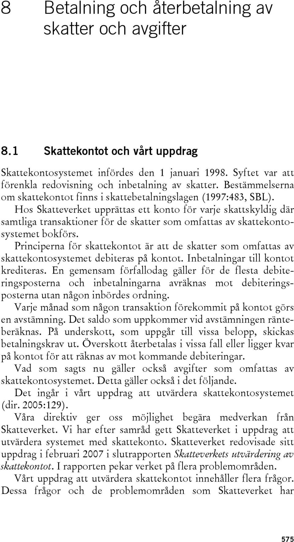 Hos Skatteverket upprättas ett konto för varje skattskyldig där samtliga transaktioner för de skatter som omfattas av skattekontosystemet bokförs.