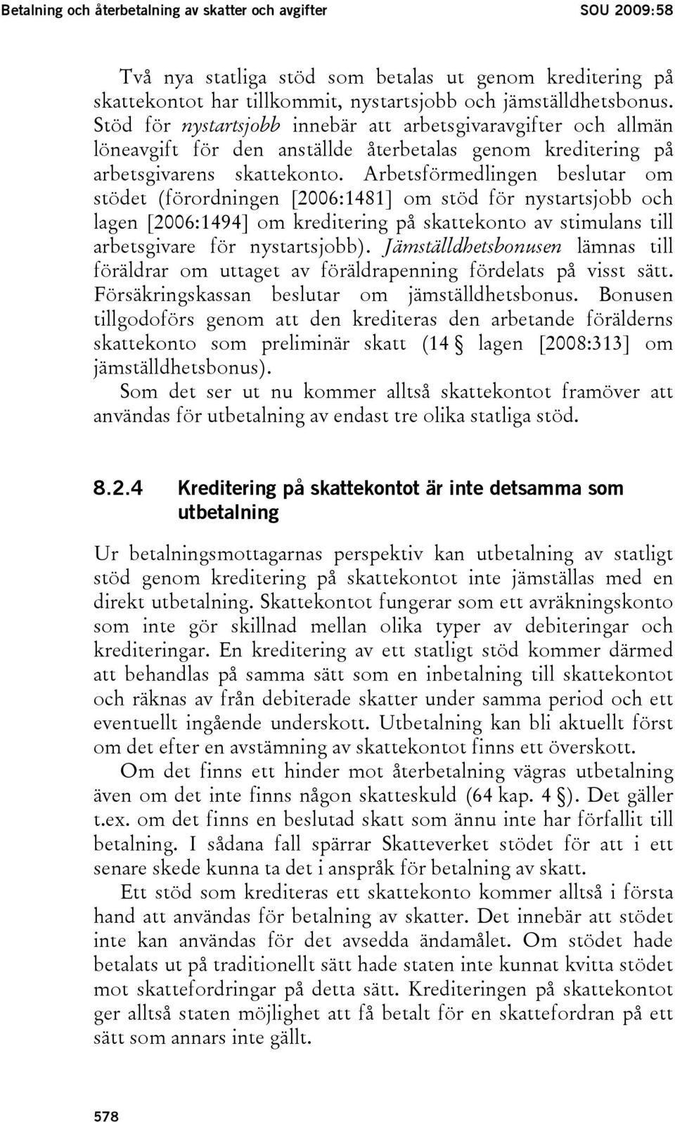 Arbetsförmedlingen beslutar om stödet (förordningen [2006:1481] om stöd för nystartsjobb och lagen [2006:1494] om kreditering på skattekonto av stimulans till arbetsgivare för nystartsjobb).