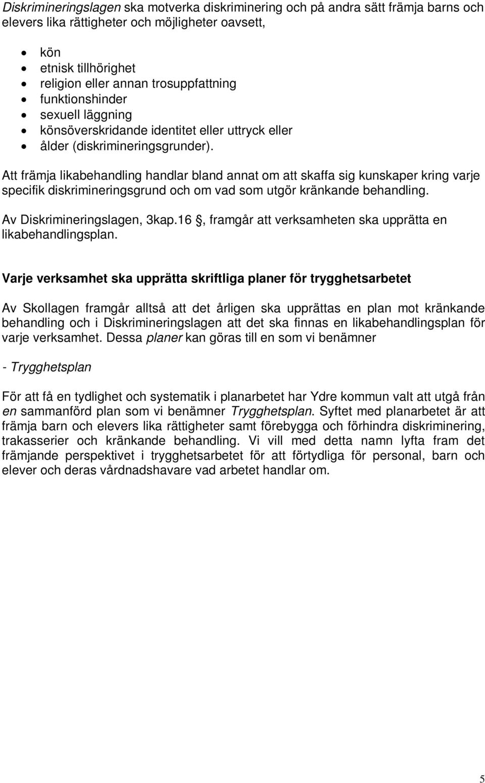 Att främja likabehandling handlar bland annat om att skaffa sig kunskaper kring varje specifik diskrimineringsgrund och om vad som utgör kränkande behandling. Av Diskrimineringslagen, 3kap.