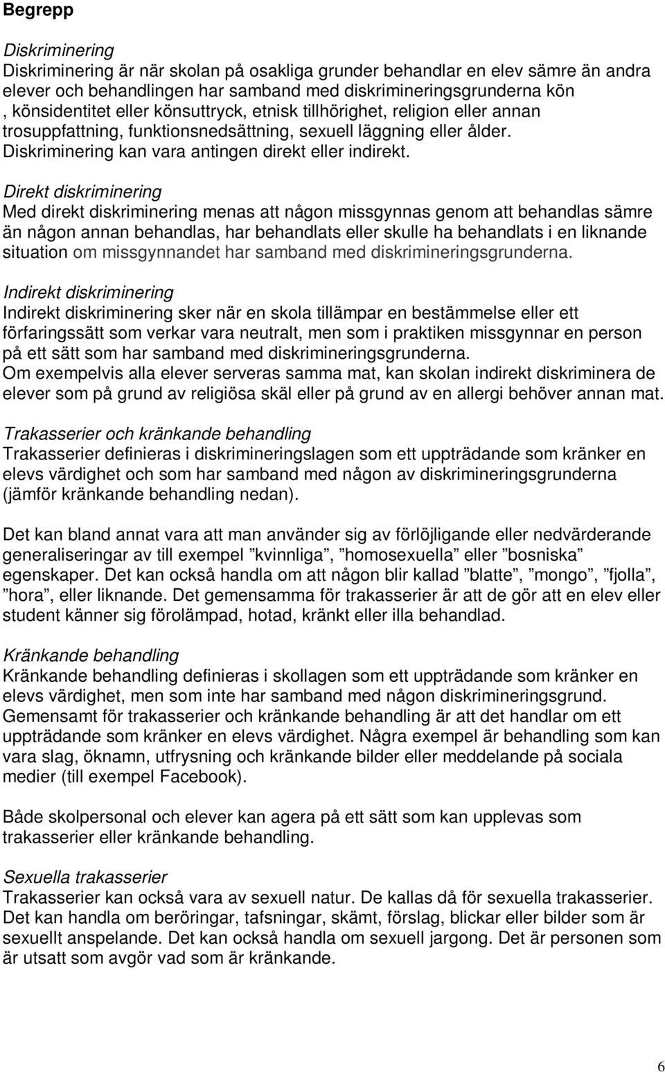 Direkt diskriminering Med direkt diskriminering menas att någon missgynnas genom att behandlas sämre än någon annan behandlas, har behandlats eller skulle ha behandlats i en liknande situation om