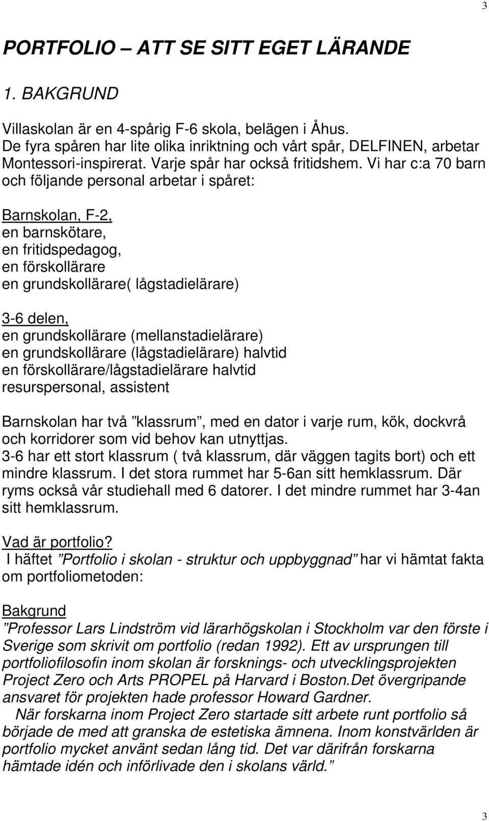 Vi har c:a 70 barn och följande personal arbetar i spåret: Barnskolan, F-2, en barnskötare, en fritidspedagog, en förskollärare en grundskollärare( lågstadielärare) 3-6 delen, en grundskollärare