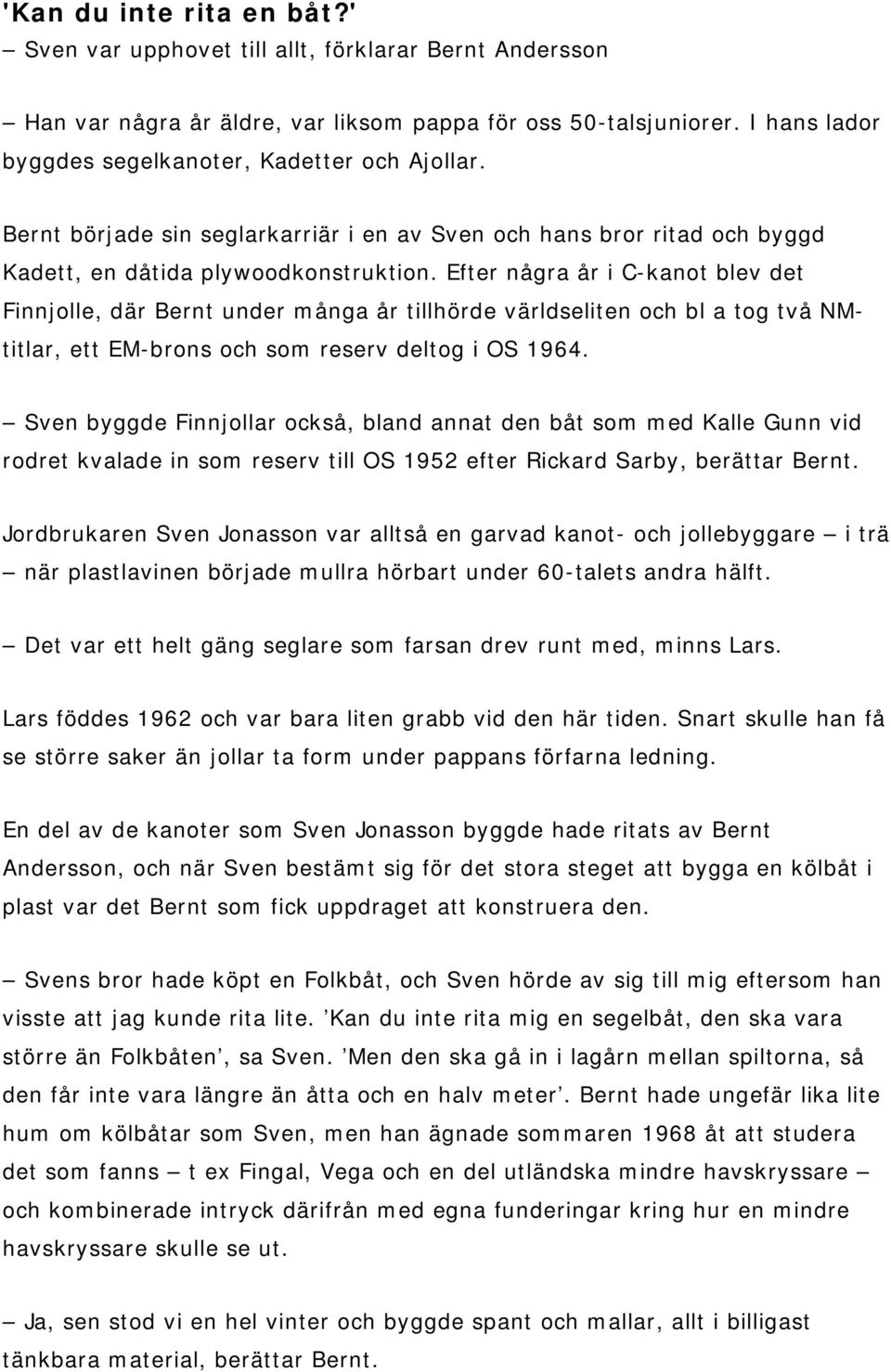 Efter några år i C-kanot blev det Finnjolle, där Bernt under många år tillhörde världseliten och bl a tog två NMtitlar, ett EM-brons och som reserv deltog i OS 1964.