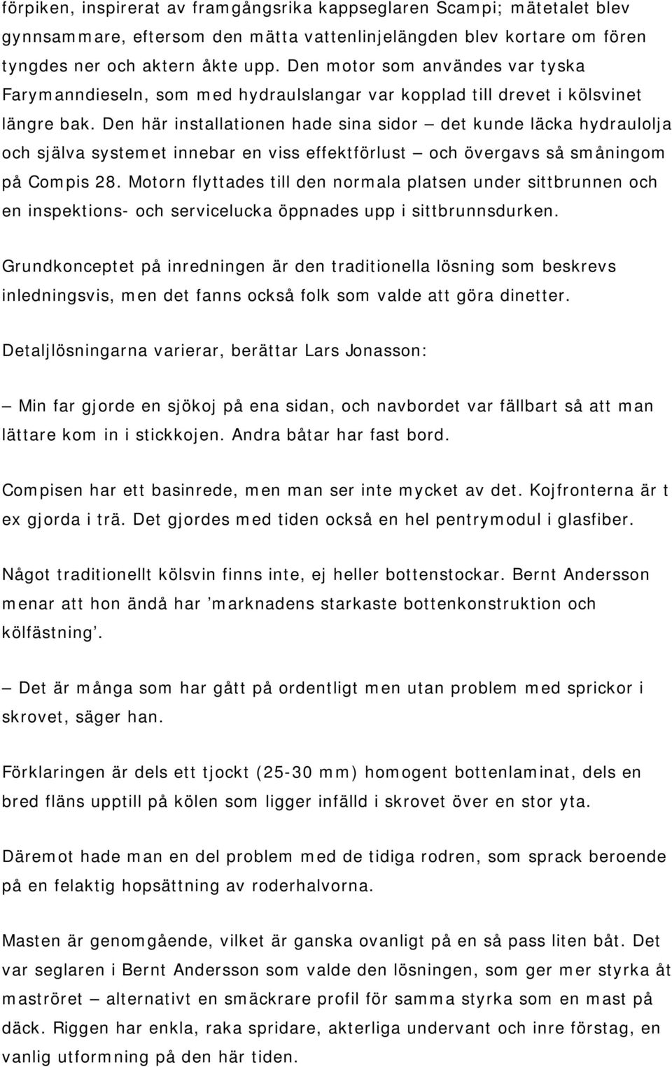 Den här installationen hade sina sidor det kunde läcka hydraulolja och själva systemet innebar en viss effektförlust och övergavs så småningom på Compis 28.