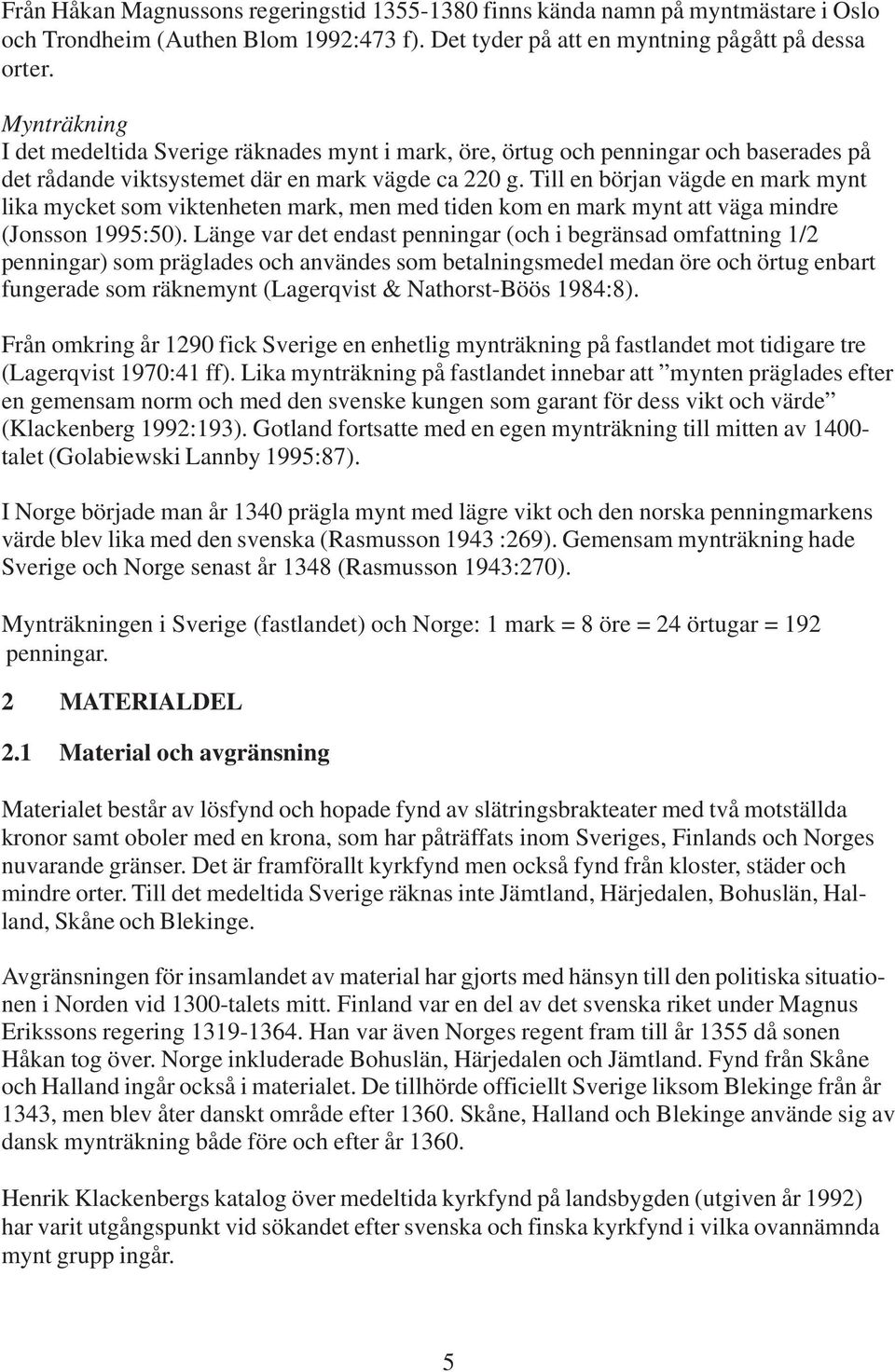 Till en början vägde en mark mynt lika mycket som viktenheten mark, men med tiden kom en mark mynt att väga mindre (Jonsson 1995:50).