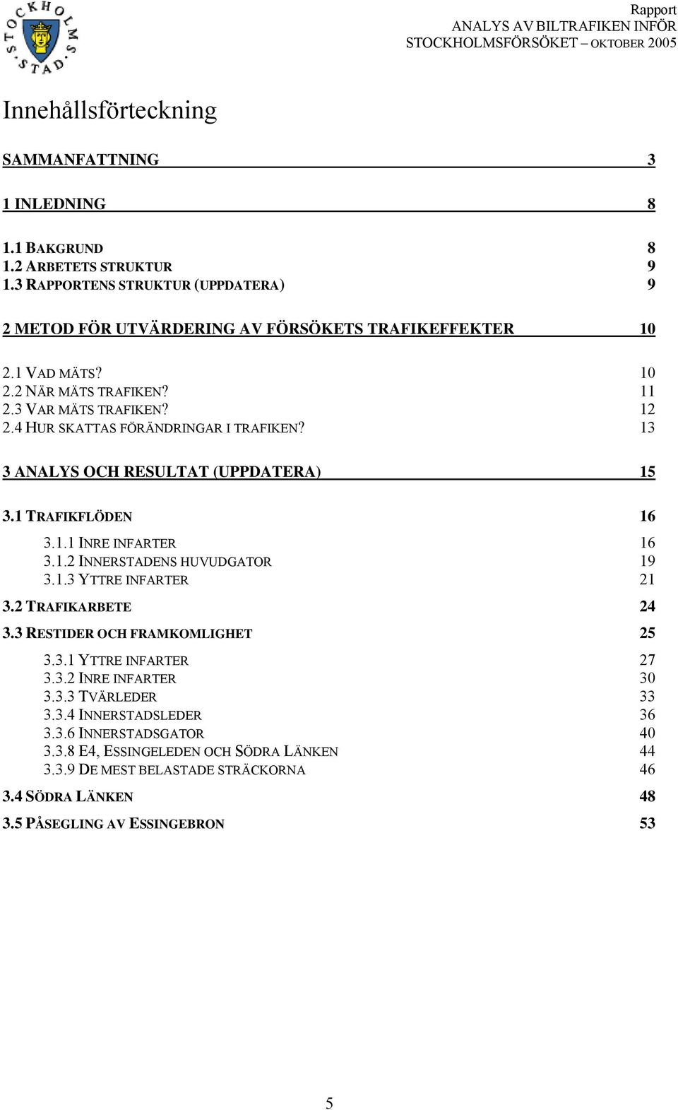 4 HUR SKATTAS FÖRÄNDRINGAR I TRAFIKEN? 13 3 ANALYS OCH RESULTAT (UPPDATERA) 15 3.1 TRAFIKFLÖDEN 16 3.1.1 INRE INFARTER 16 3.1.2 INNERSTADENS HUVUDGATOR 19 3.1.3 YTTRE INFARTER 21 3.