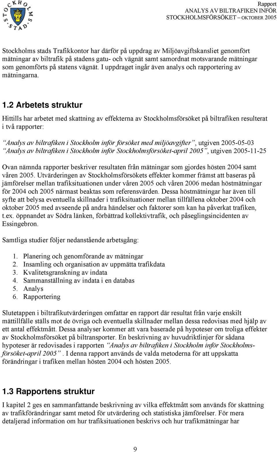 2 Arbetets struktur Hittills har arbetet med skattning av effekterna av Stockholmsförsöket på biltrafiken resulterat i två rapporter: Analys av biltrafiken i Stockholm inför försöket med