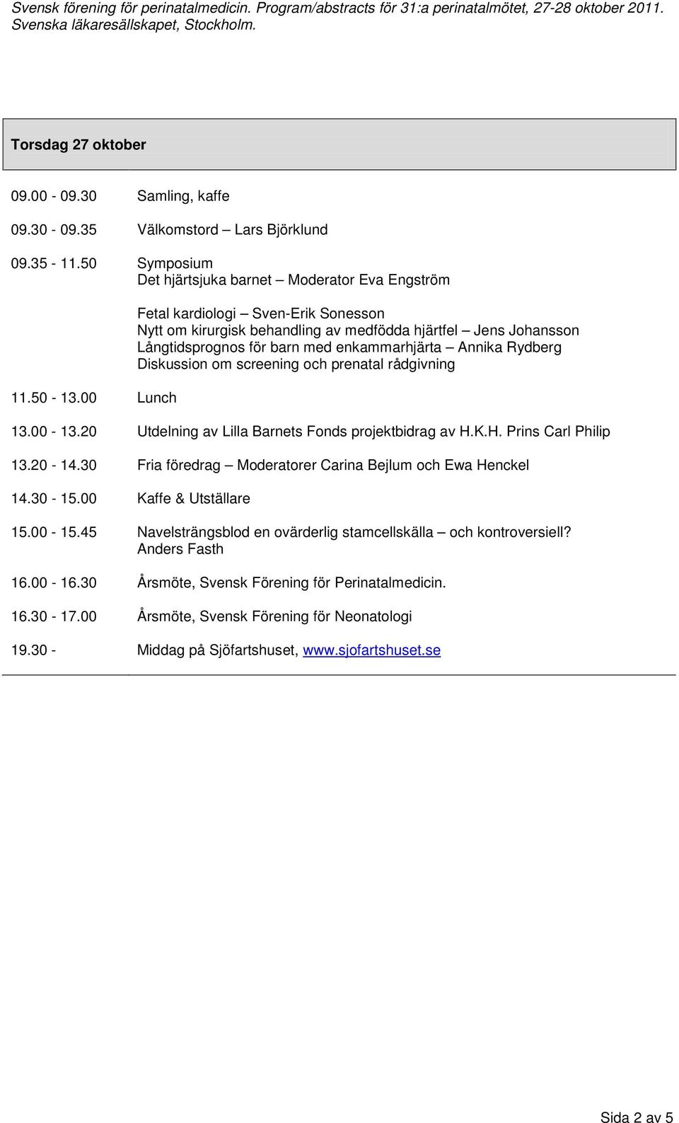 prenatal rådgivning 13.00-13.20 Utdelning av Lilla Barnets Fonds projektbidrag av H.K.H. Prins Carl Philip 13.20-14.30 Fria föredrag Moderatorer Carina Bejlum och Ewa Henckel 14.30-15.