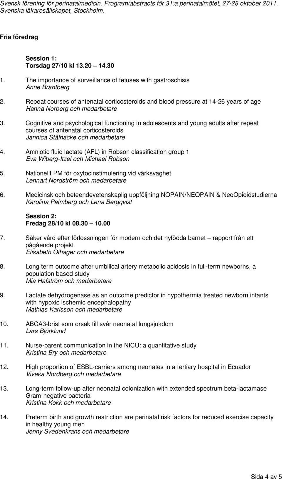 Cognitive and psychological functioning in adolescents and young adults after repeat courses of antenatal corticosteroids Jannica Stålnacke och medarbetare 4.