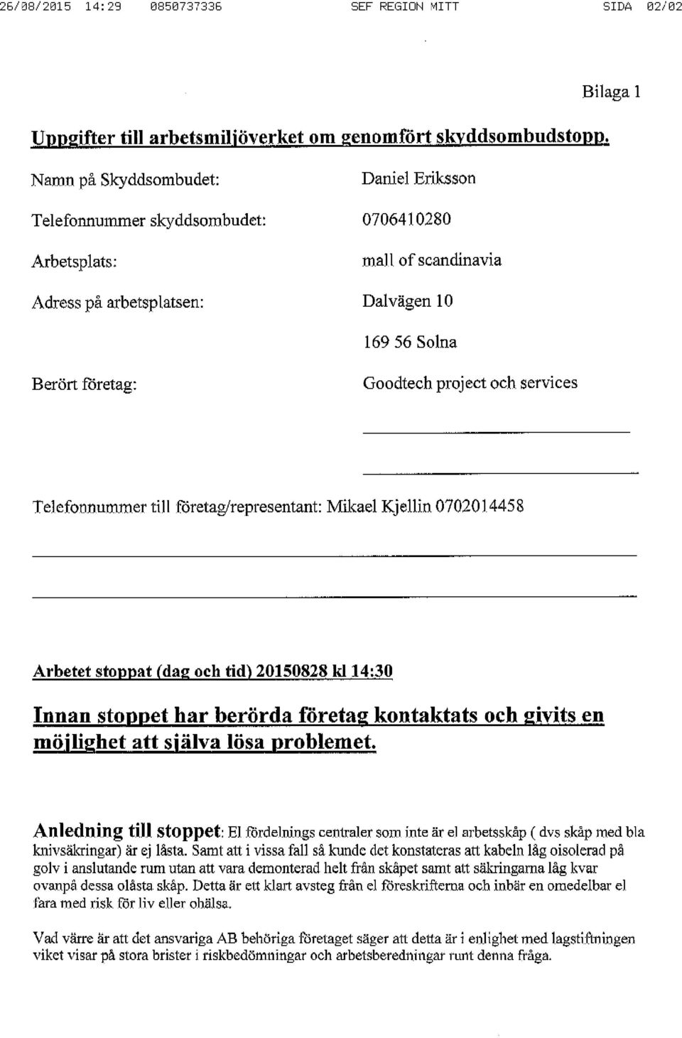 project och services Telefonnummer till företag/representant: Mikael Kjellin 0702014458 Arbetet stoppat (dag och tid) 20150828 kl 14:30 Innan stoppet har berörda företag kontaktats och givits en