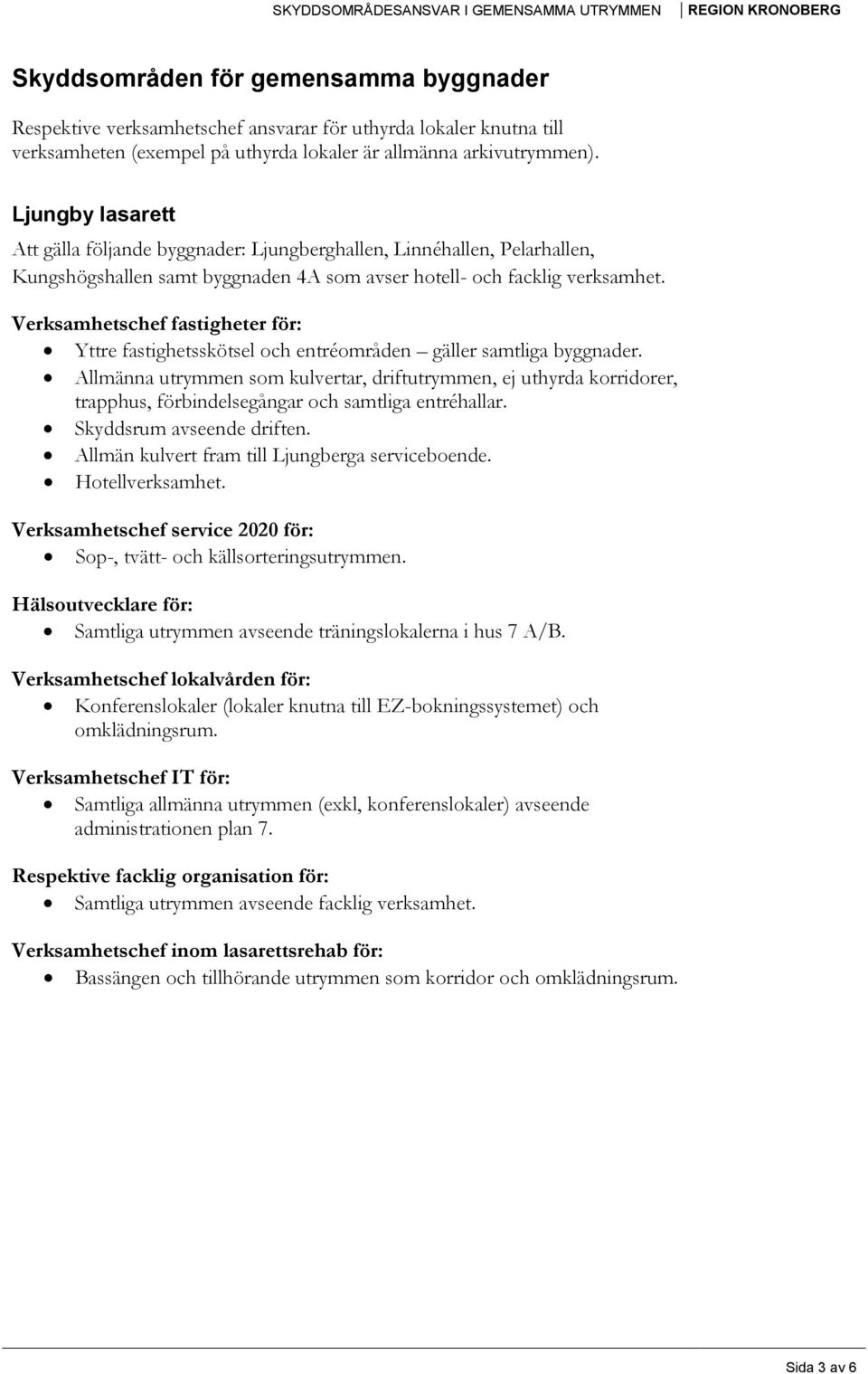 Yttre fastighetsskötsel och entréområden gäller samtliga byggnader. Allmänna utrymmen som kulvertar, driftutrymmen, ej uthyrda korridorer, trapphus, förbindelsegångar och samtliga entréhallar.