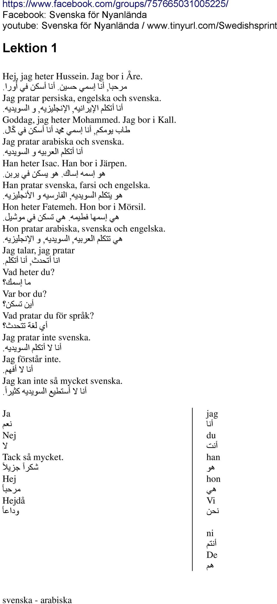 هو يسكن في يربن. Han pratar svenska, farsi och engelska. هو يتكلم السويديه, الفارسيه و األنجليزيه. Hon heter Fatemeh. Hon bor i Mörsil. هي إسمها فطيمه. هي تسكن في موشيل.