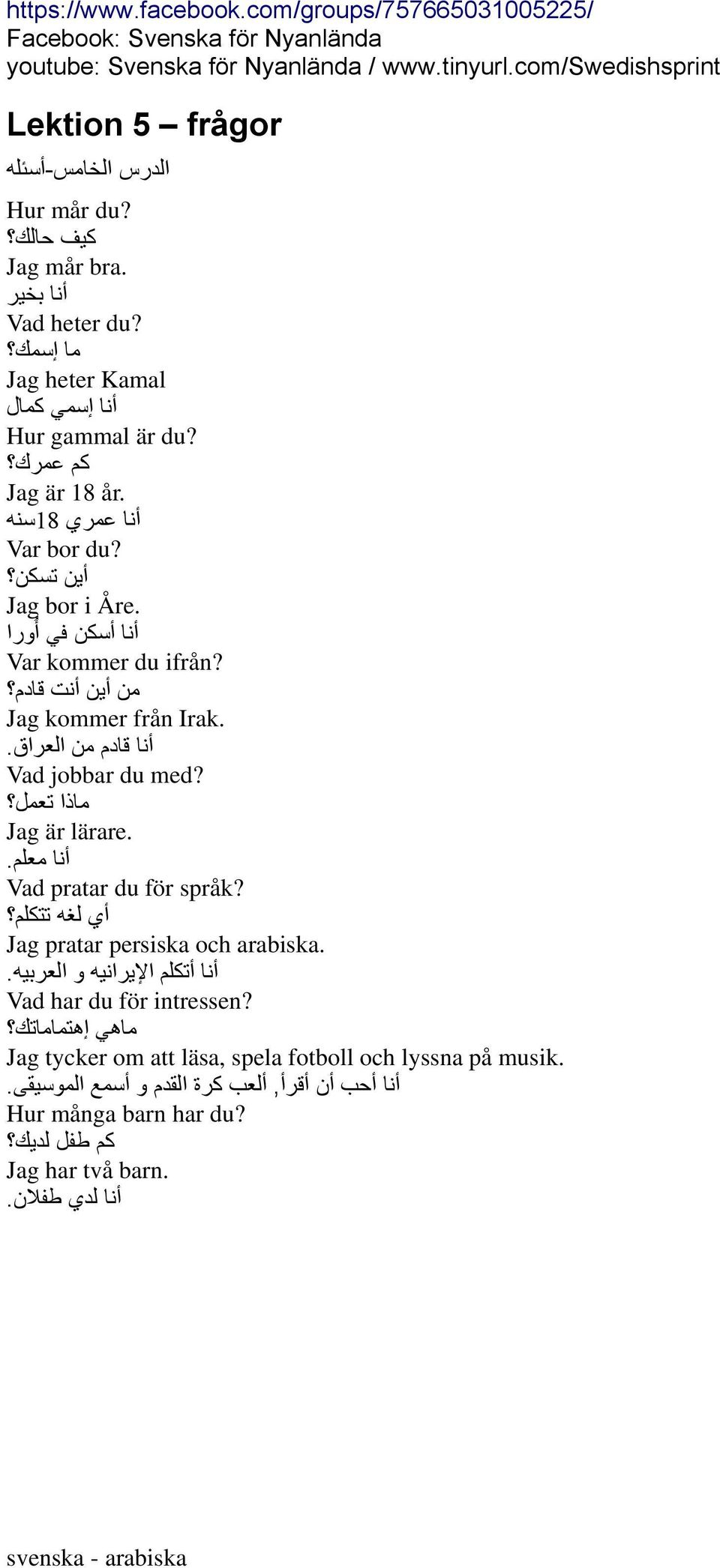 ماذا تعمل Jag är lärare. أنا معلم. Vad pratar du för språk? أي لغه تتكلم Jag pratar persiska och arabiska. أنا أتكلم اإليرانيه و العربيه. Vad har du för intressen?