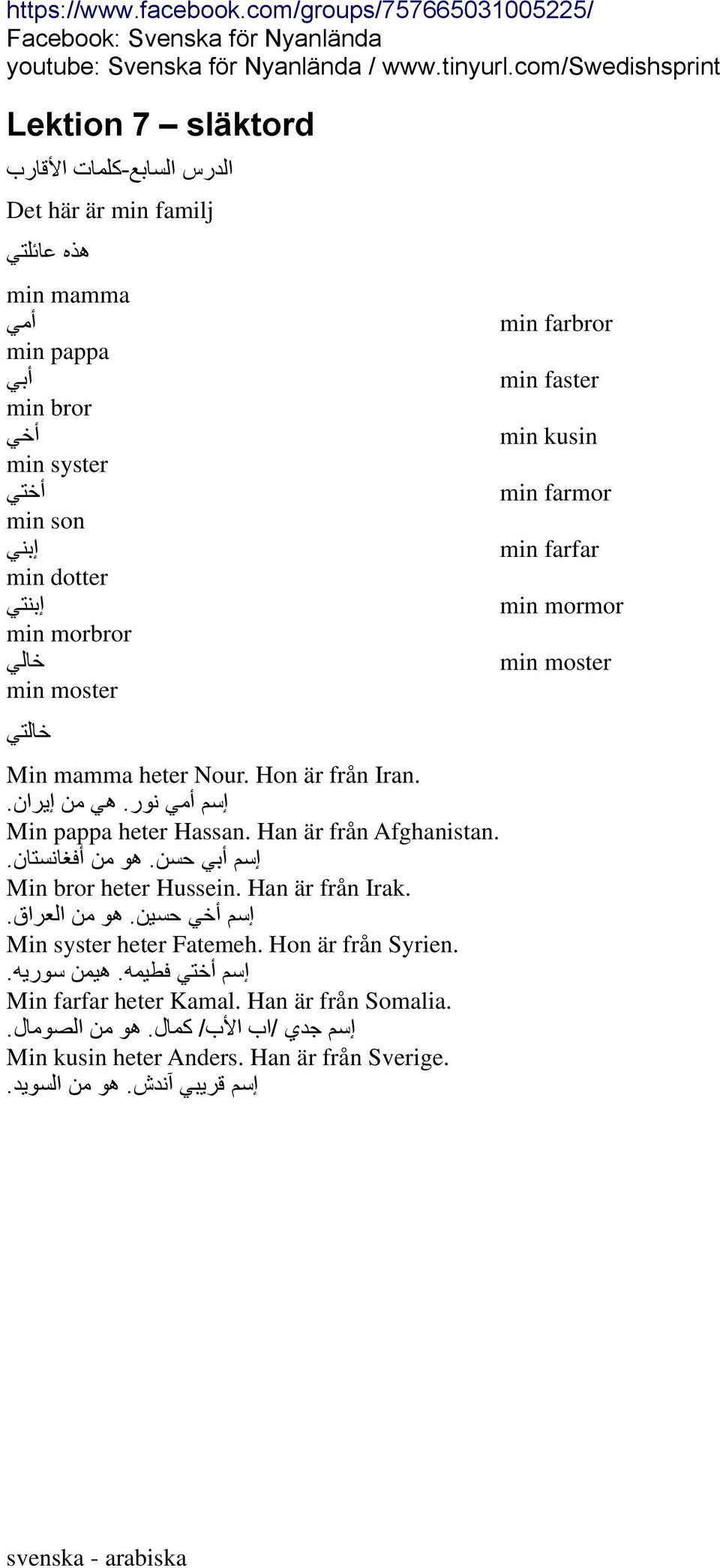 Min bror heter Hussein. Han är från Irak. إسم أخي حسين. هو من العراق. Min syster heter Fatemeh. Hon är från Syrien. إسم أختي فطيمه. هيمن سوريه. Min farfar heter Kamal.