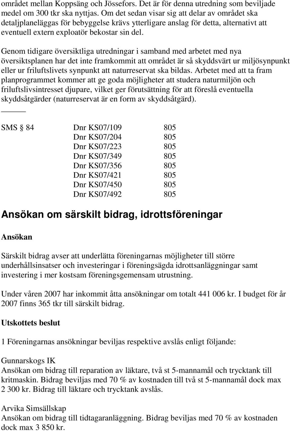 Genom tidigare översiktliga utredningar i samband med arbetet med nya översiktsplanen har det inte framkommit att området är så skyddsvärt ur miljösynpunkt eller ur friluftslivets synpunkt att