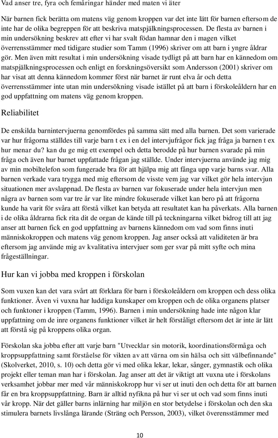 De flesta av barnen i min undersökning beskrev att efter vi har svalt födan hamnar den i magen vilket överrensstämmer med tidigare studier som Tamm (1996) skriver om att barn i yngre åldrar gör.