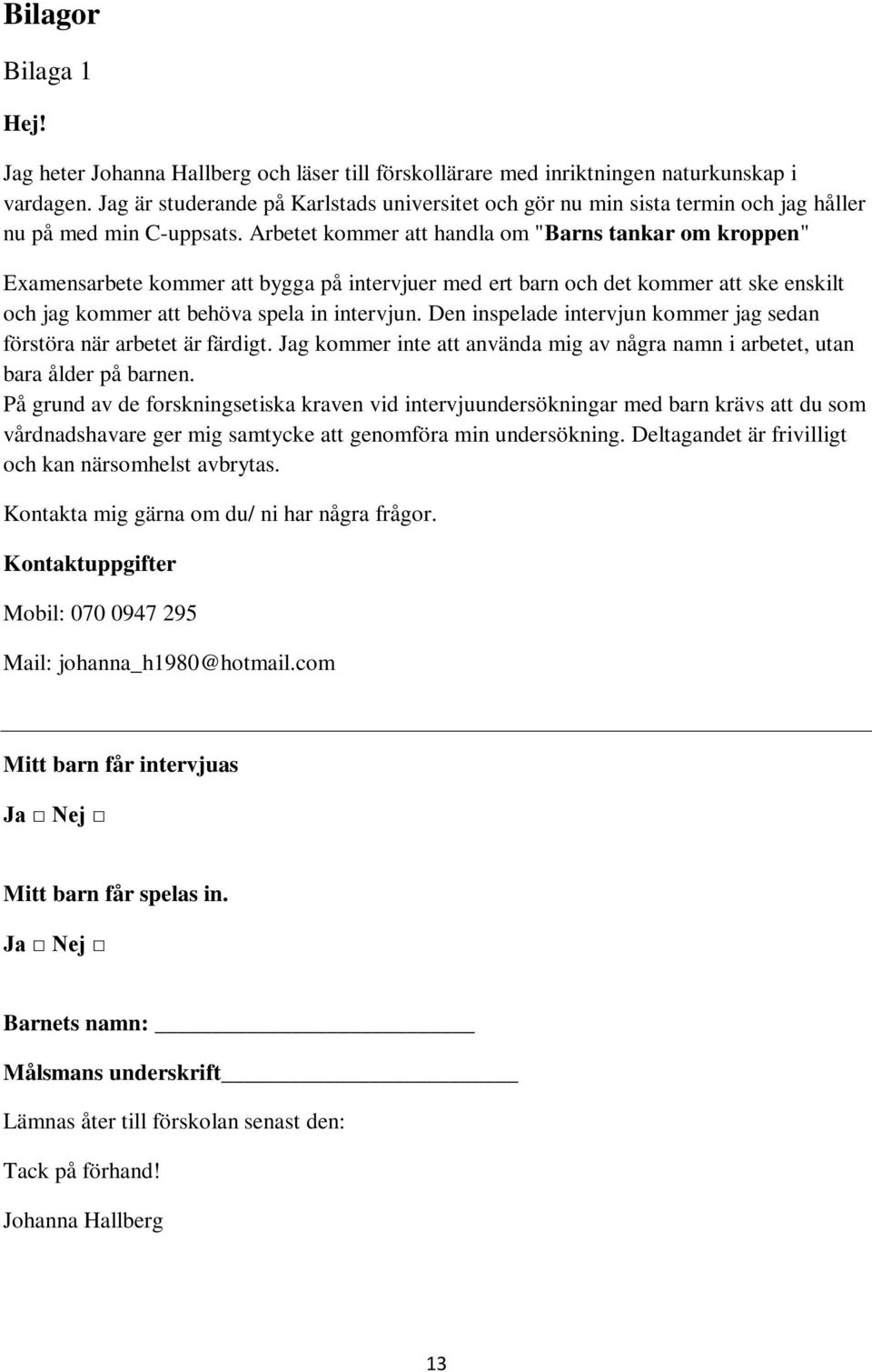 Arbetet kommer att handla om "Barns tankar om kroppen" Examensarbete kommer att bygga på intervjuer med ert barn och det kommer att ske enskilt och jag kommer att behöva spela in intervjun.