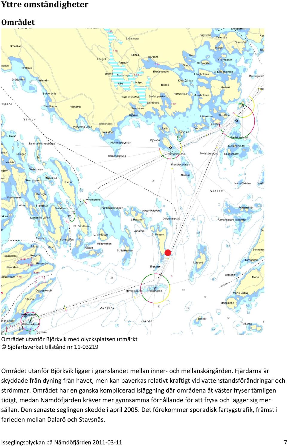 Området har en ganska komplicerad isläggning där områdena åt väster fryser tämligen tidigt, medan Nämdöfjärden kräver mer gynnsamma förhållande för att frysa och lägger