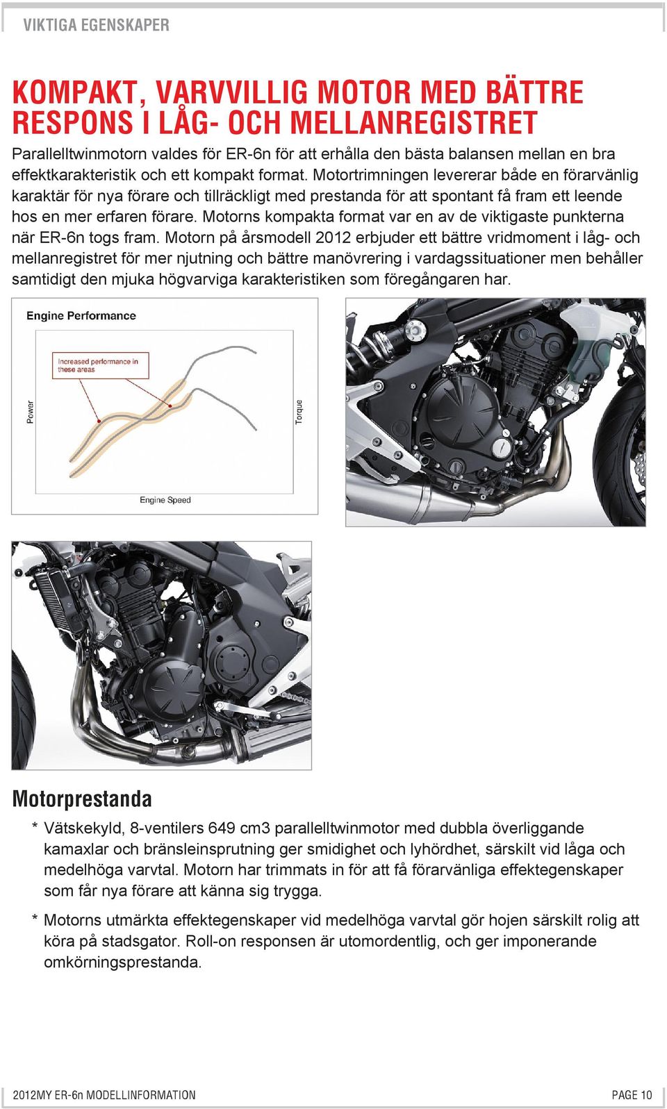 Motorns kompakta format var en av de viktigaste punkterna när ER-6n togs fram.