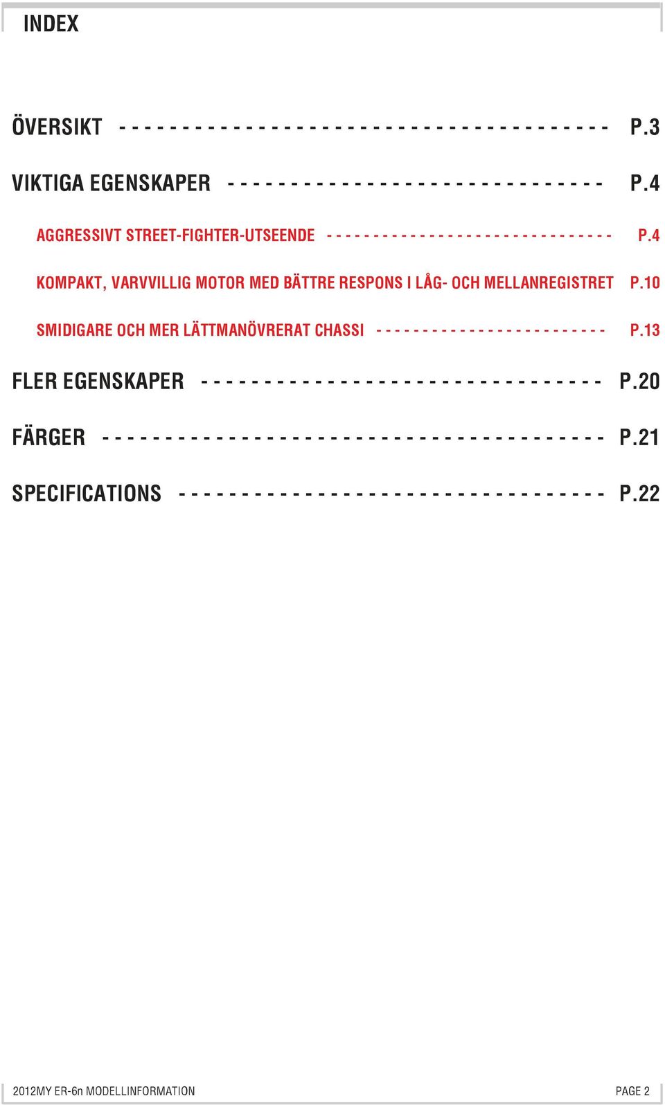 10 SMIDIGARE OCH MER LÄTTMANÖVRERAT CHASSI - - - - - - - - - - - - - - - - - - - - - - - - - P.13 FLER EGENSKAPER - - - - - - - - - - - - - - - - - - - - - - - - - - - - - - - - P.