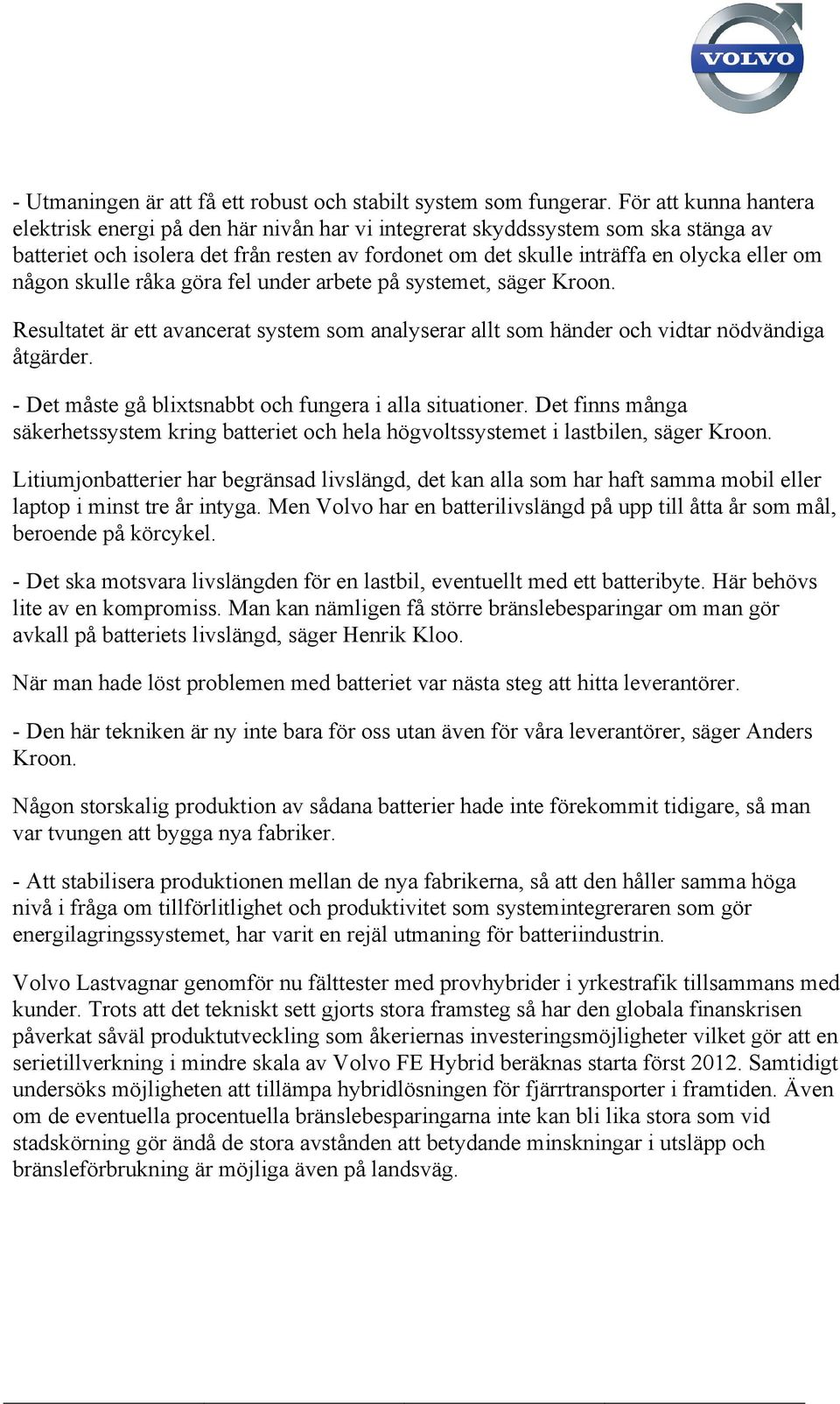 någon skulle råka göra fel under arbete på systemet, säger Kroon. Resultatet är ett avancerat system som analyserar allt som händer och vidtar nödvändiga åtgärder.