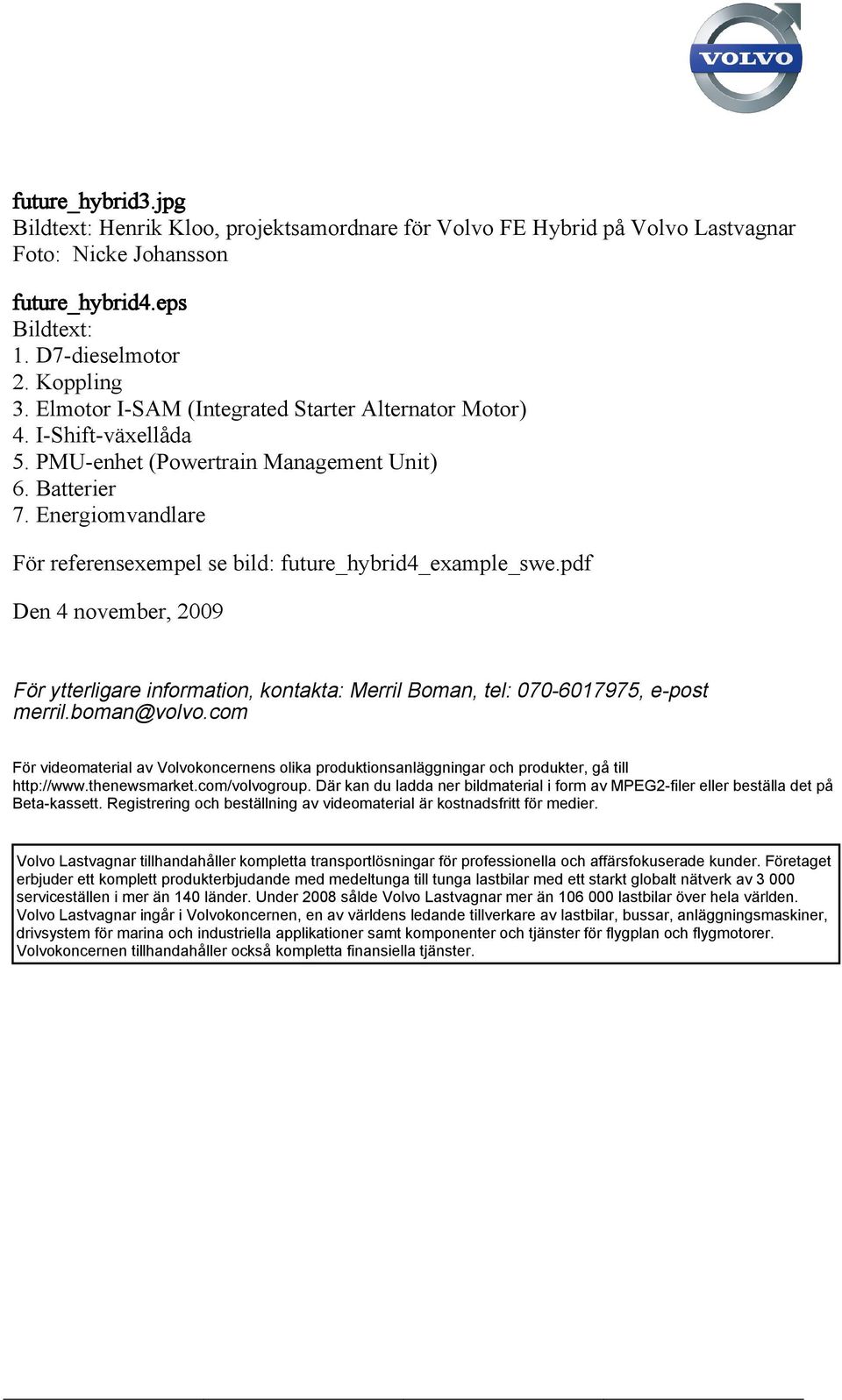 Energiomvandlare För referensexempel se bild: future_hybrid4_example_swe.pdf Den 4 november, 2009 För ytterligare information, kontakta: Merril Boman, tel: 070-6017975, e-post merril.boman@volvo.