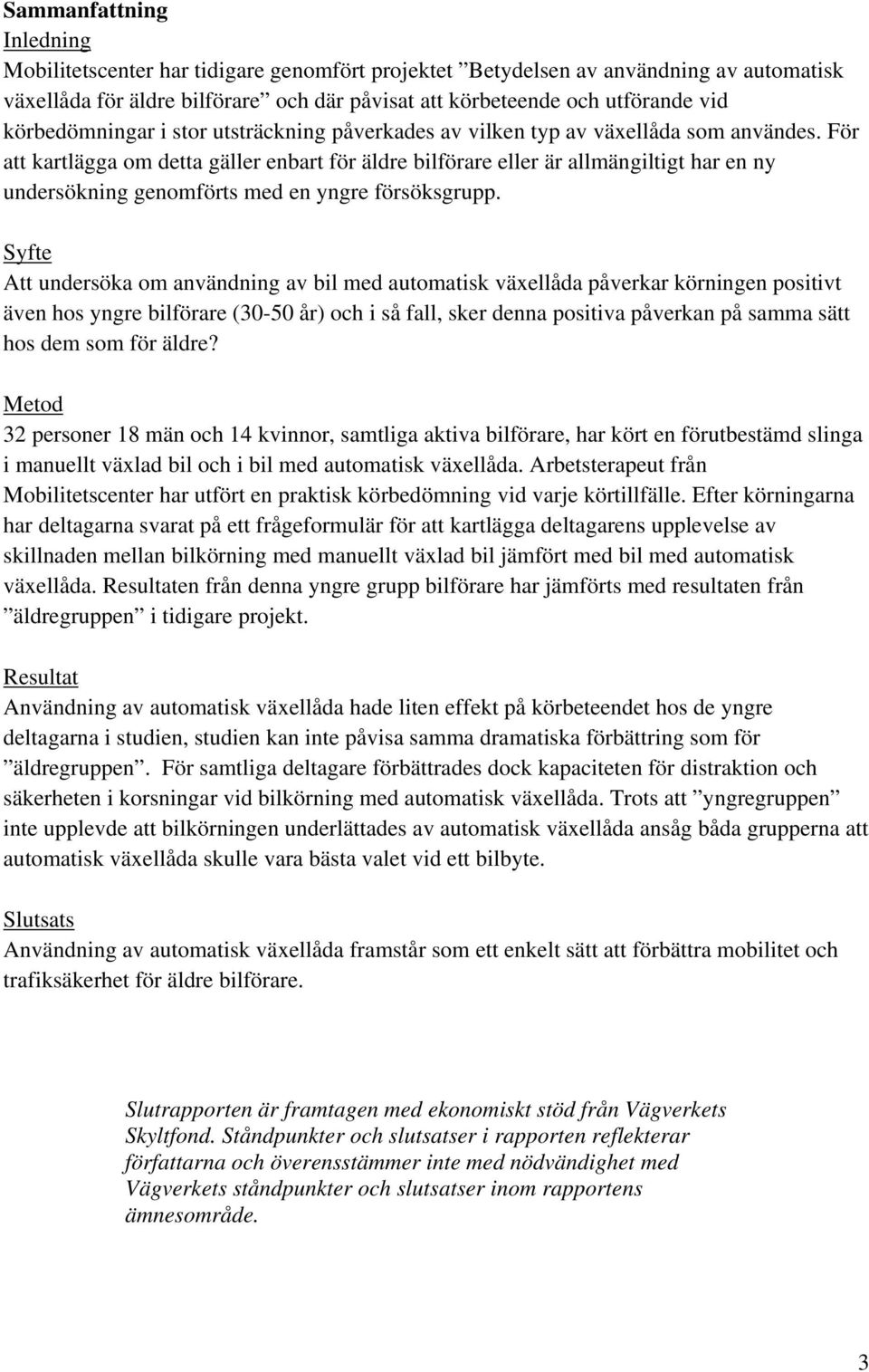 För att kartlägga om detta gäller enbart för äldre bilförare eller är allmängiltigt har en ny undersökning genomförts med en yngre försöksgrupp.