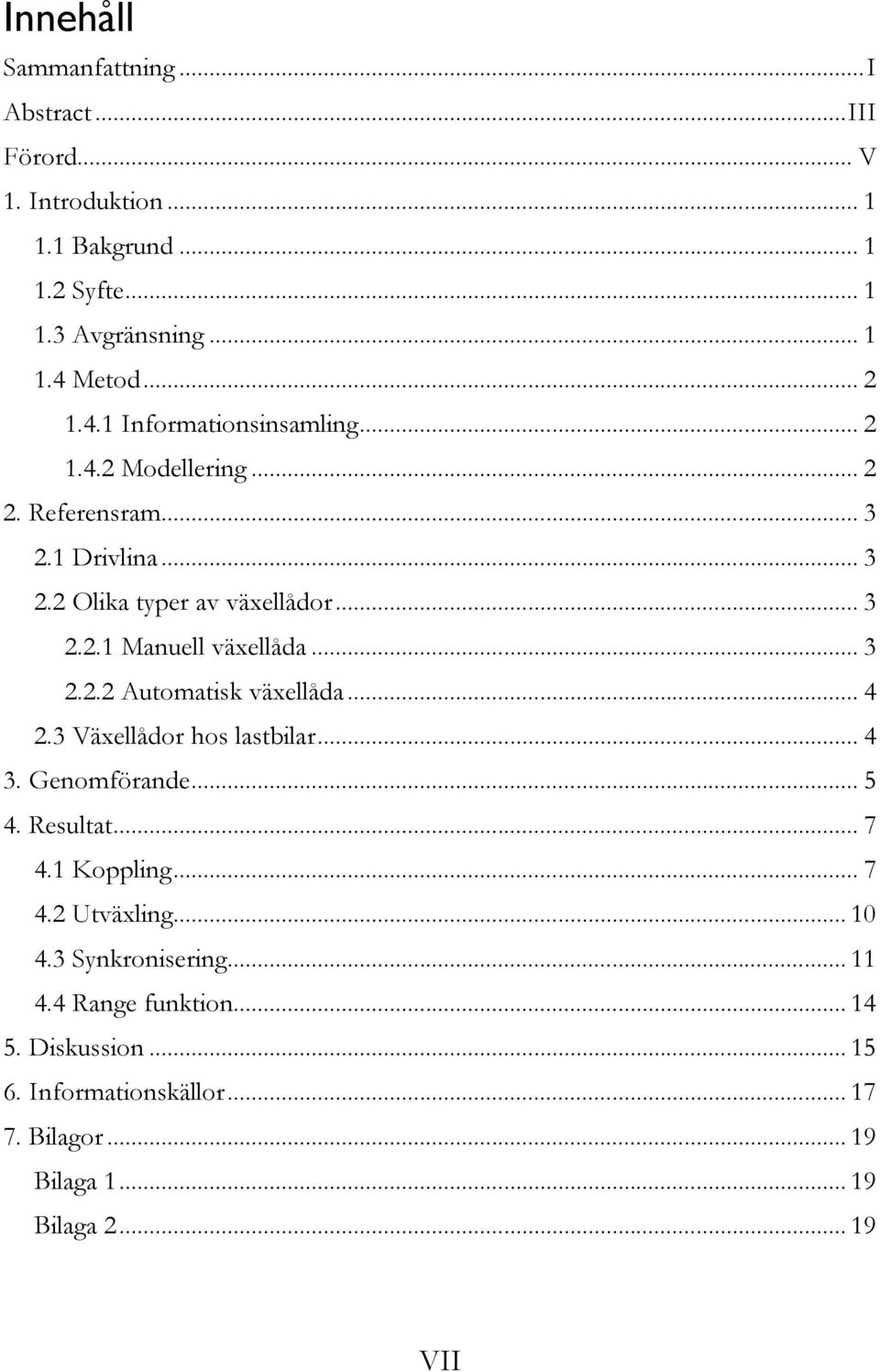 .. 3 2.2.2 Automatisk växellåda... 4 2.3 Växellådor hos lastbilar... 4 3. Genomförande... 5 4. Resultat... 7 4.1 Koppling... 7 4.2 Utväxling... 10 4.