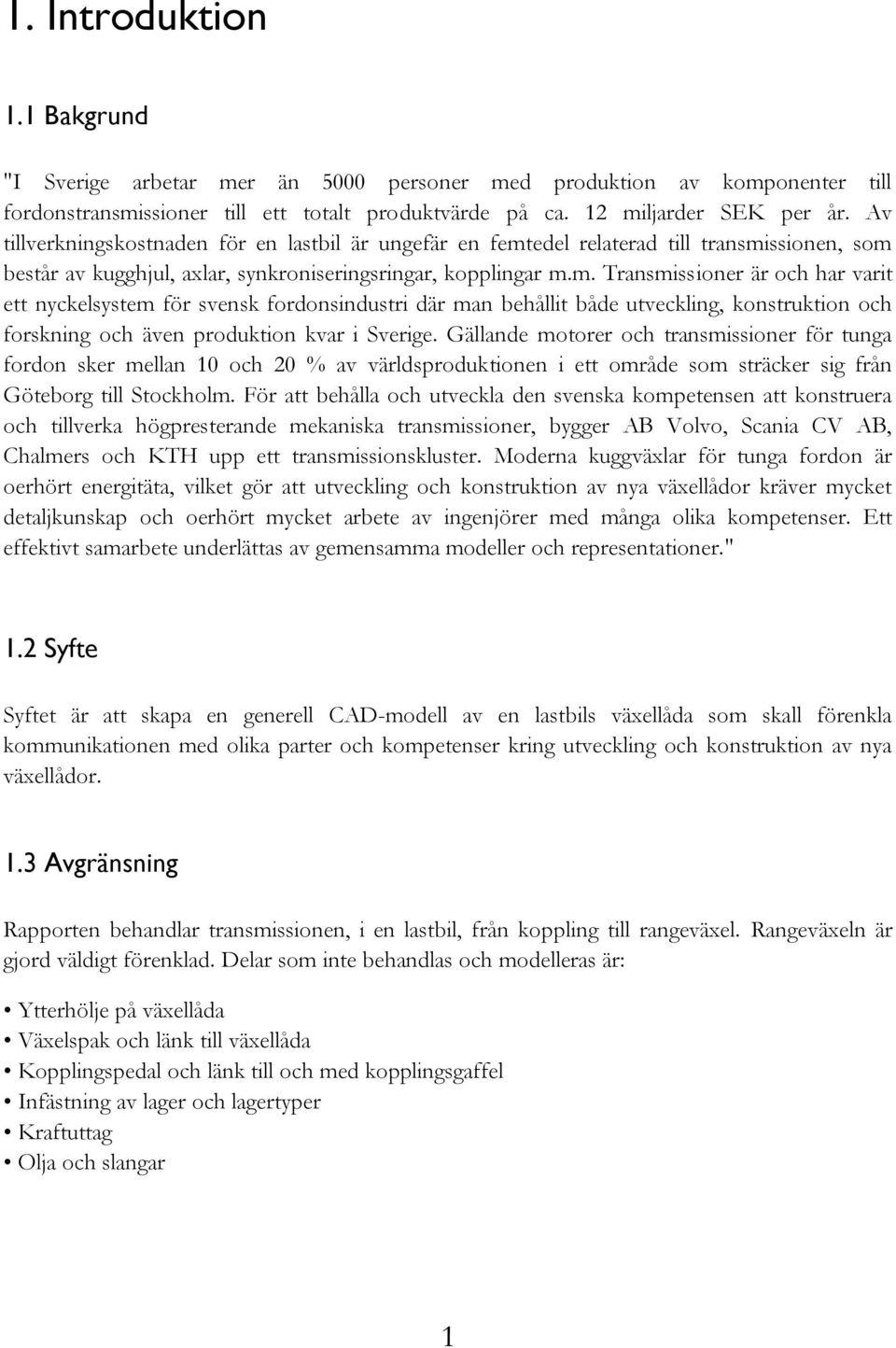 edel relaterad till transmissionen, som består av kugghjul, axlar, synkroniseringsringar, kopplingar m.m. Transmissioner är och har varit ett nyckelsystem för svensk fordonsindustri där man behållit både utveckling, konstruktion och forskning och även produktion kvar i Sverige.